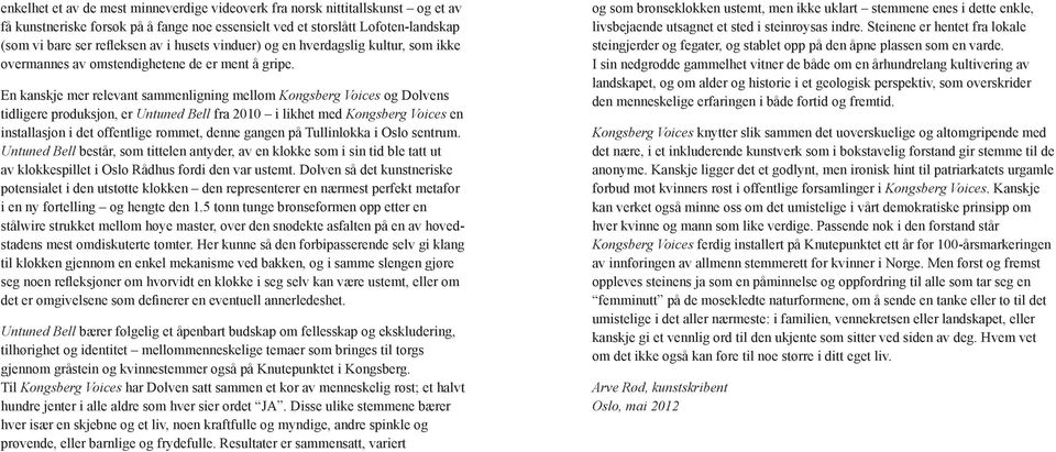 En kanskje mer relevant sammenligning mellom Kongsberg Voices og Dolvens tidligere produksjon, er Untuned Bell fra 2010 i likhet med Kongsberg Voices en installasjon i det offentlige rommet, denne