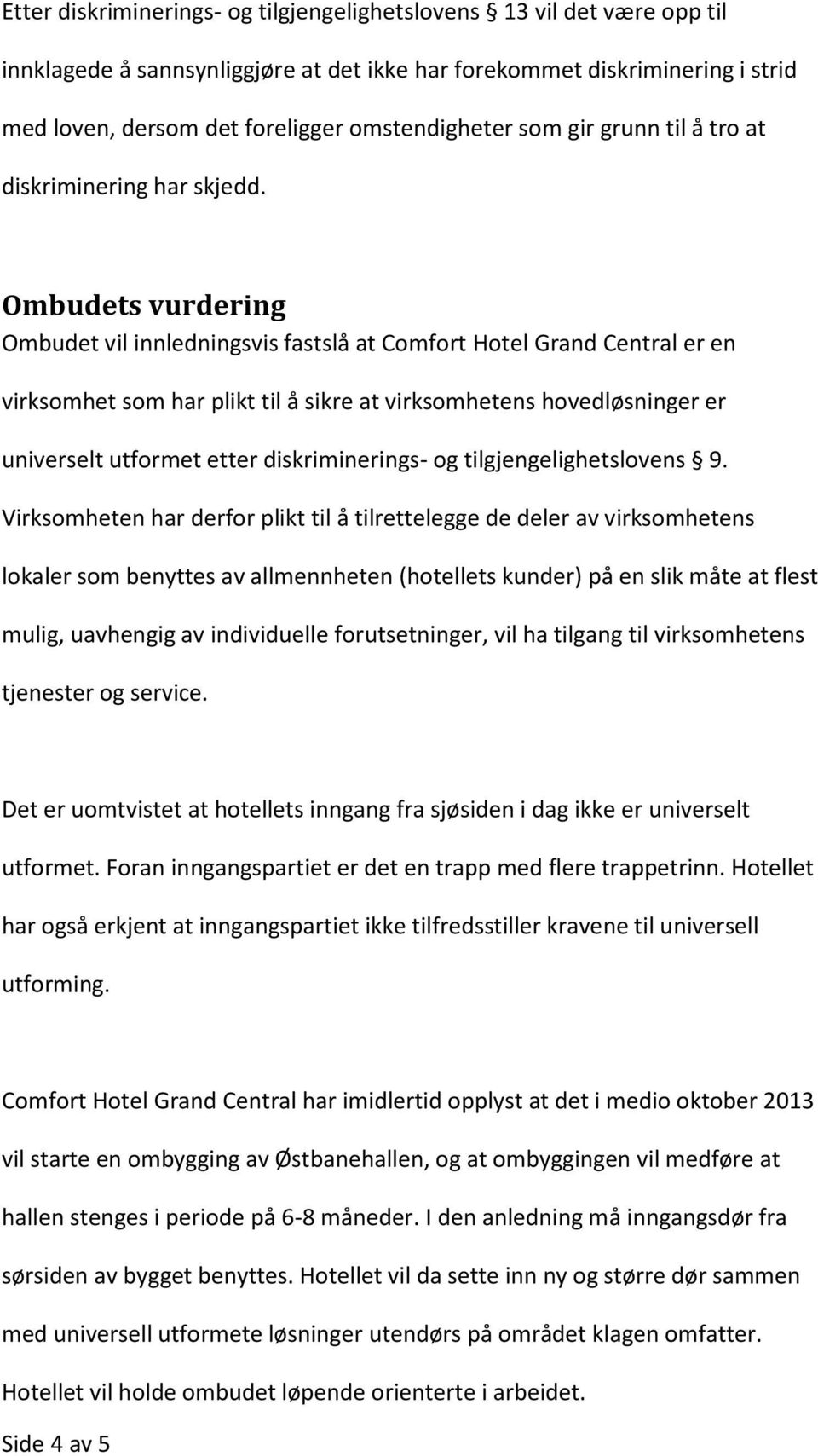 Ombudets vurdering Ombudet vil innledningsvis fastslå at Comfort Hotel Grand Central er en virksomhet som har plikt til å sikre at virksomhetens hovedløsninger er universelt utformet etter