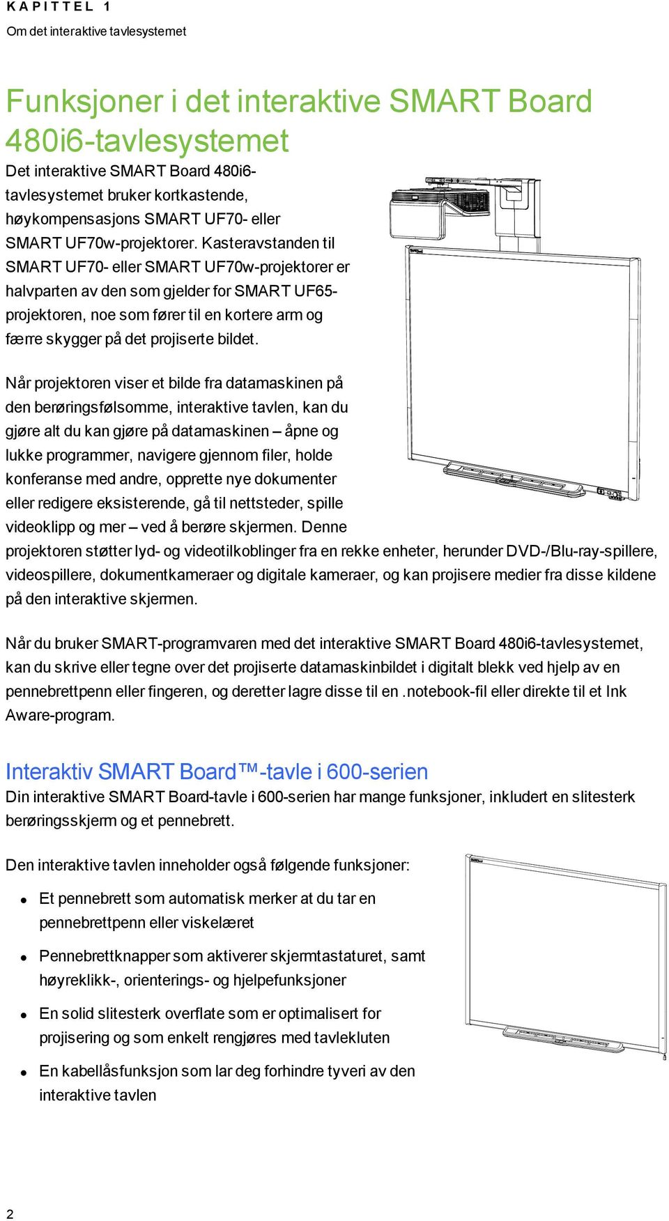 Kasteravstanden til SMART UF70- eller SMART UF70w-projektorer er halvparten av den som gjelder for SMART UF65- projektoren, noe som fører til en kortere arm og færre skygger på det projiserte bildet.