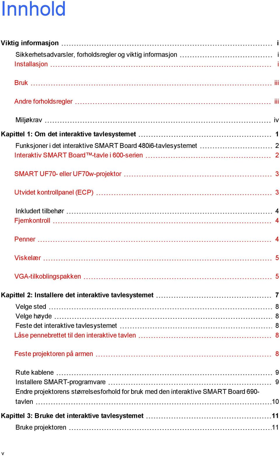 Fjernkontroll 4 Penner 4 Viskelær 5 VGA-tilkoblingspakken 5 Kapittel 2: Installere det interaktive tavlesystemet 7 Velge sted 8 Velge høyde 8 Feste det interaktive tavlesystemet 8 Låse pennebrettet