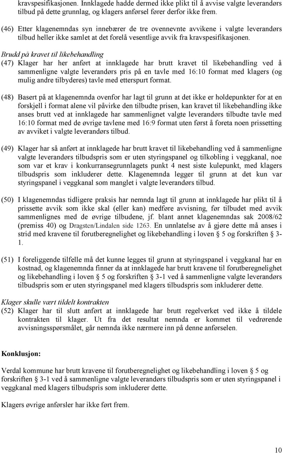 Brudd på kravet til likebehandling (47) Klager har her anført at innklagede har brutt kravet til likebehandling ved å sammenligne valgte leverandørs pris på en tavle med 16:10 format med klagers (og