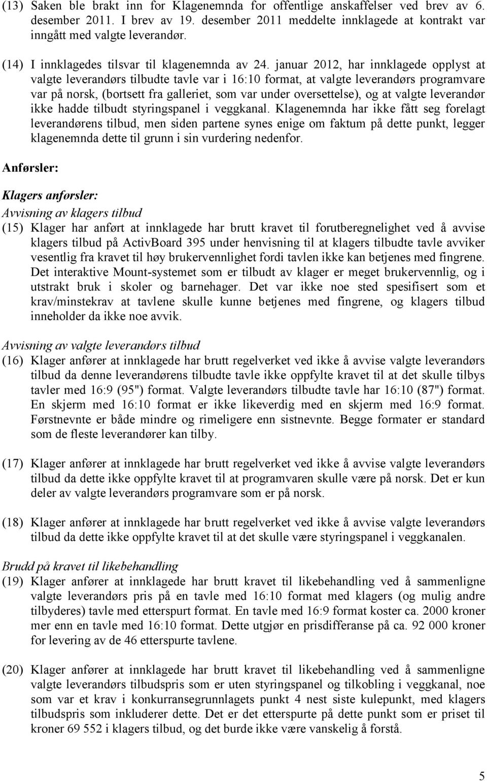 januar 2012, har innklagede opplyst at valgte leverandørs tilbudte tavle var i 16:10 format, at valgte leverandørs programvare var på norsk, (bortsett fra galleriet, som var under oversettelse), og