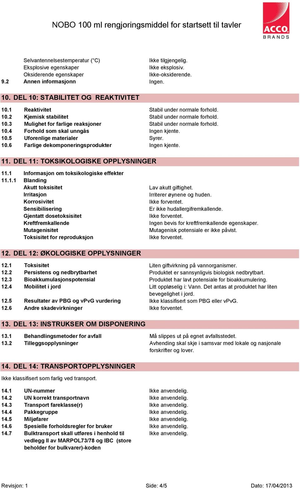 10.5 Uforenlige materialer Syrer. 10.6 Farlige dekomponeringsprodukter Ingen kjente. 11. DEL 11: TOKSIKOLOGISKE OPPLYSNINGER 11.1 Informasjon om toksikologiske effekter 11.1.1 Blanding Akutt toksisitet Irritasjon Korrosivitet Sensibilisering Gjentatt dosetoksisitet Kreftfremkallende Mutagenisitet Toksisitet for reproduksjon Lav akutt giftighet.