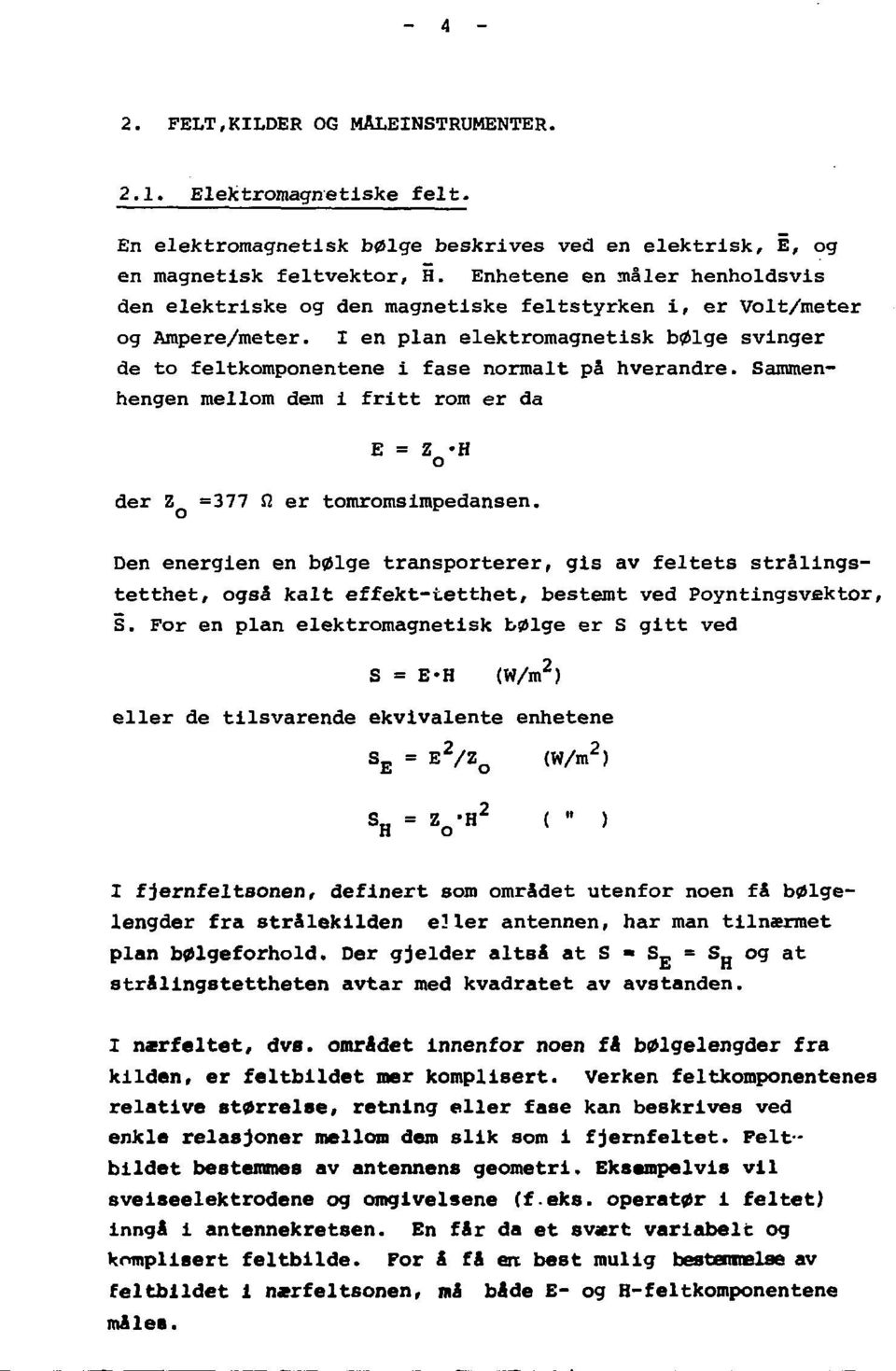 I en plan elektromagnetisk bølge svinger de to feltkomponentene i fase normalt på hverandre. Sammenhengen mellom dem i fritt rom er da E = Z -H o der Z =377 0 er tomromsimpedansen.