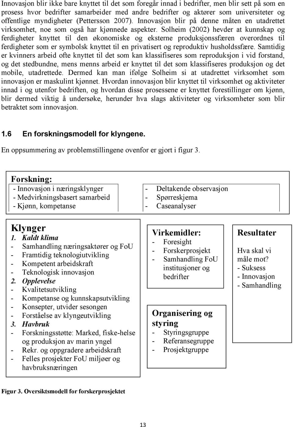 Solheim (2002) hevder at kunnskap og ferdigheter knyttet til den økonomiske og eksterne produksjonssfæren overordnes til ferdigheter som er symbolsk knyttet til en privatisert og reproduktiv