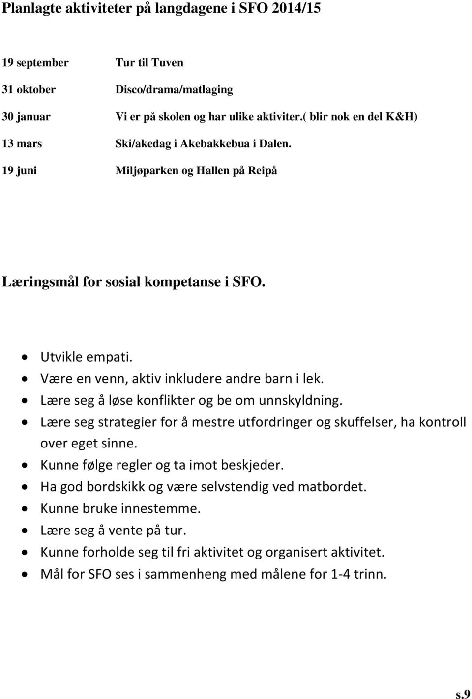 Være en venn, aktiv inkludere andre barn i lek. Lære seg å løse konflikter og be om unnskyldning. Lære seg strategier for å mestre utfordringer og skuffelser, ha kontroll over eget sinne.