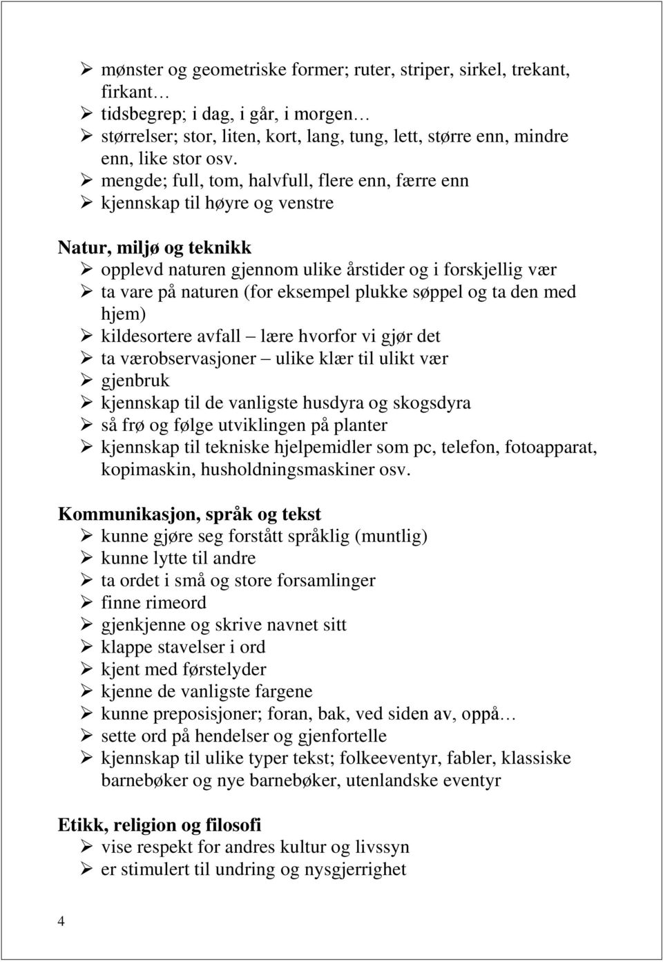 plukke søppel og ta den med hjem) kildesortere avfall lære hvorfor vi gjør det ta værobservasjoner ulike klær til ulikt vær gjenbruk kjennskap til de vanligste husdyra og skogsdyra så frø og følge