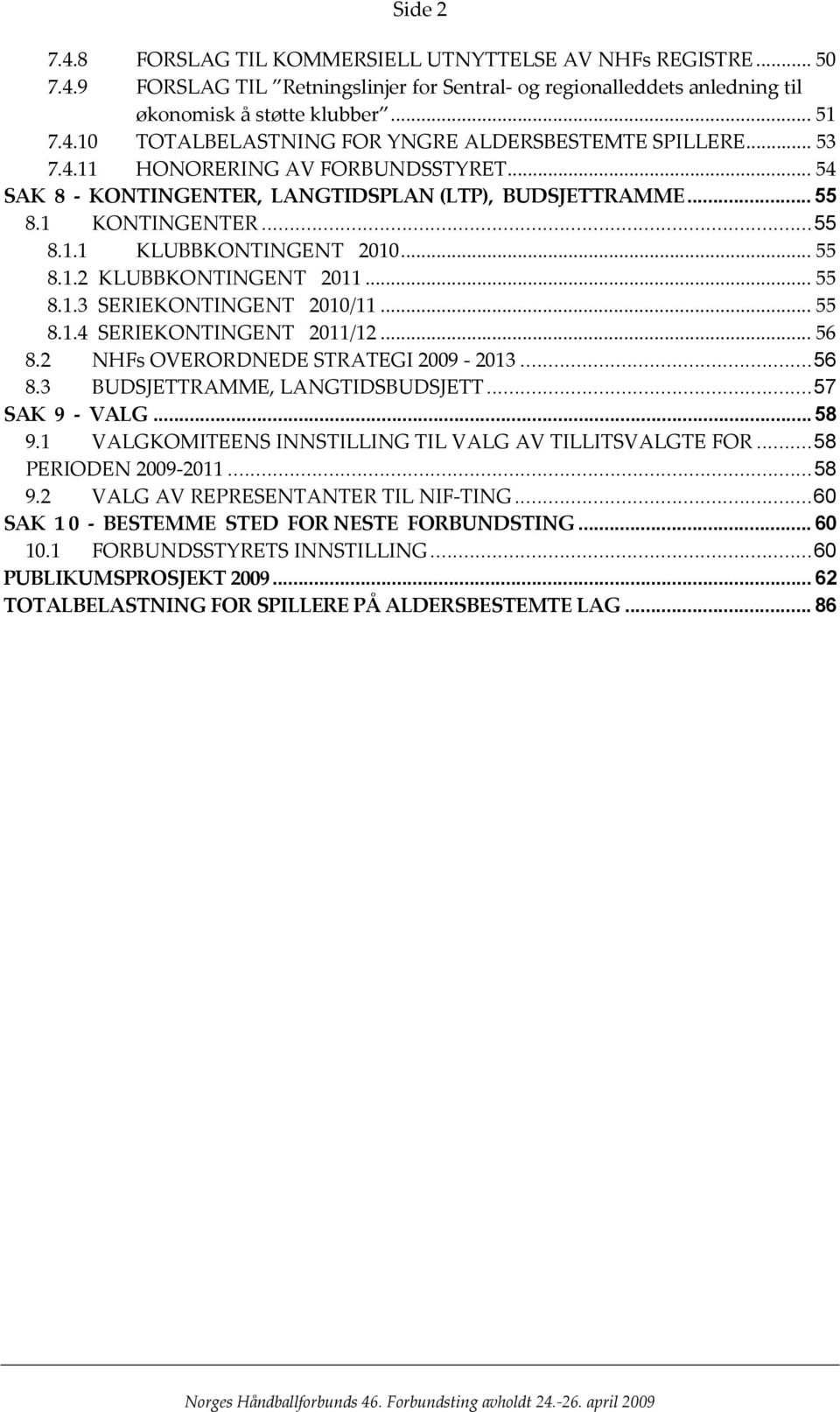 .. 55 8.1.4 SERIEKONTINGENT 2011/12... 56 8.2 NHFs OVERORDNEDE STRATEGI 2009-2013...56 8.3 BUDSJETTRAMME, LANGTIDSBUDSJETT...57 SAK 9 - VALG...58 9.