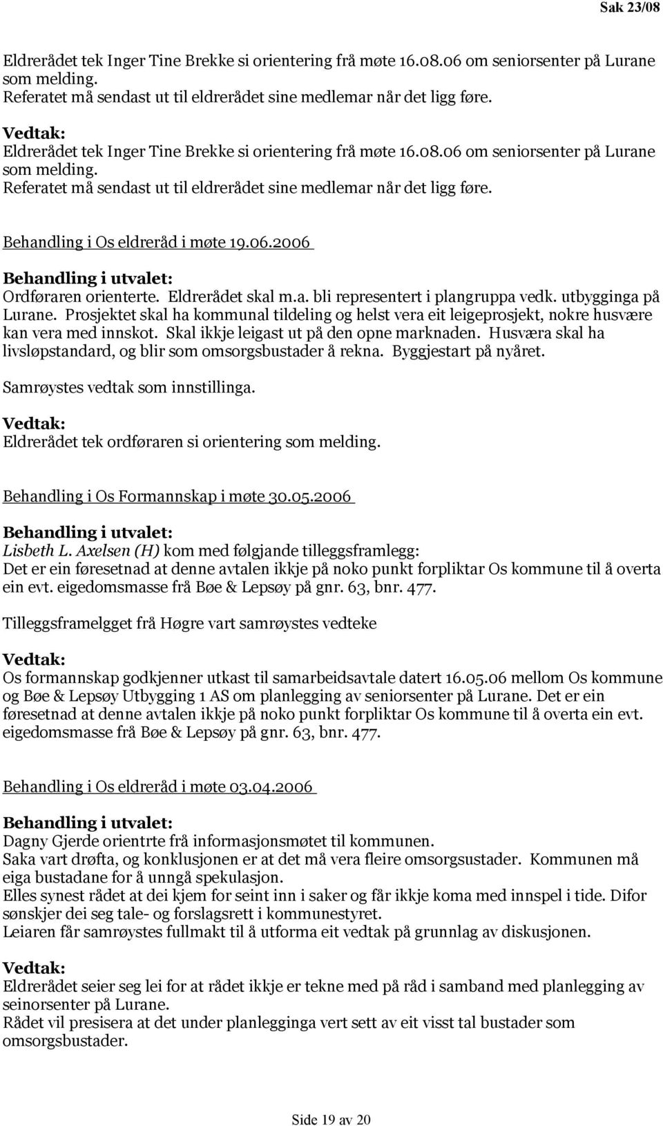 Behandling i Os eldreråd i møte 19.06.2006 Behandling i utvalet: Ordføraren orienterte. Eldrerådet skal m.a. bli representert i plangruppa vedk. utbygginga på Lurane.