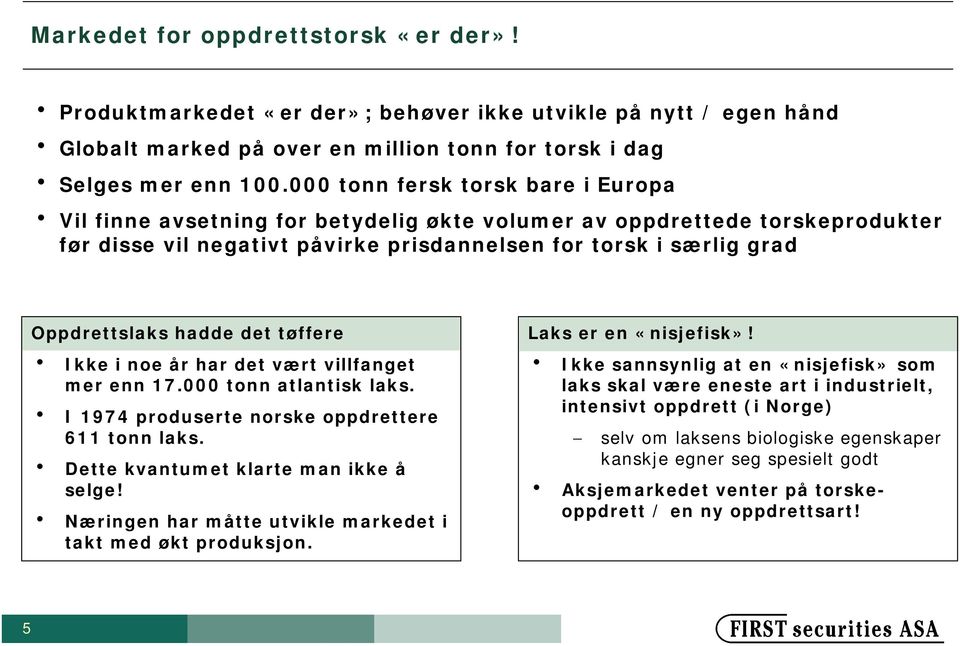 adde det tøffere Ikke i noe år ar det vært villfanget mer enn 17.000 tonn atlantisk laks. I 1974 produserte norske oppdrettere 611 tonn laks. Dette kvantumet klarte man ikke å selge!