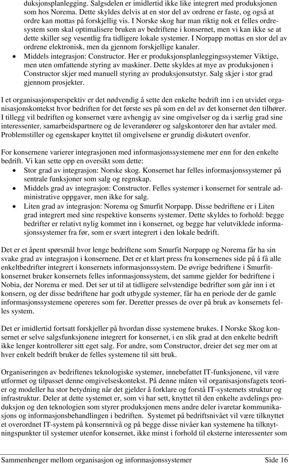 I Norske skog har man riktig nok et felles ordresystem som skal optimalisere bruken av bedriftene i konsernet, men vi kan ikke se at dette skiller seg vesentlig fra tidligere lokale systemer.