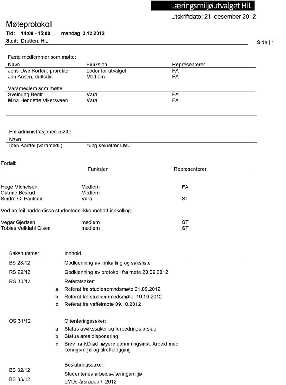 Medlem FA Varamedlem som møtte: Sveinung Berild Mina Henriette Vikersveen Vara Vara FA FA Fra administrasjonen møtte: Navn Iben Kardel (varamedl.) fung.