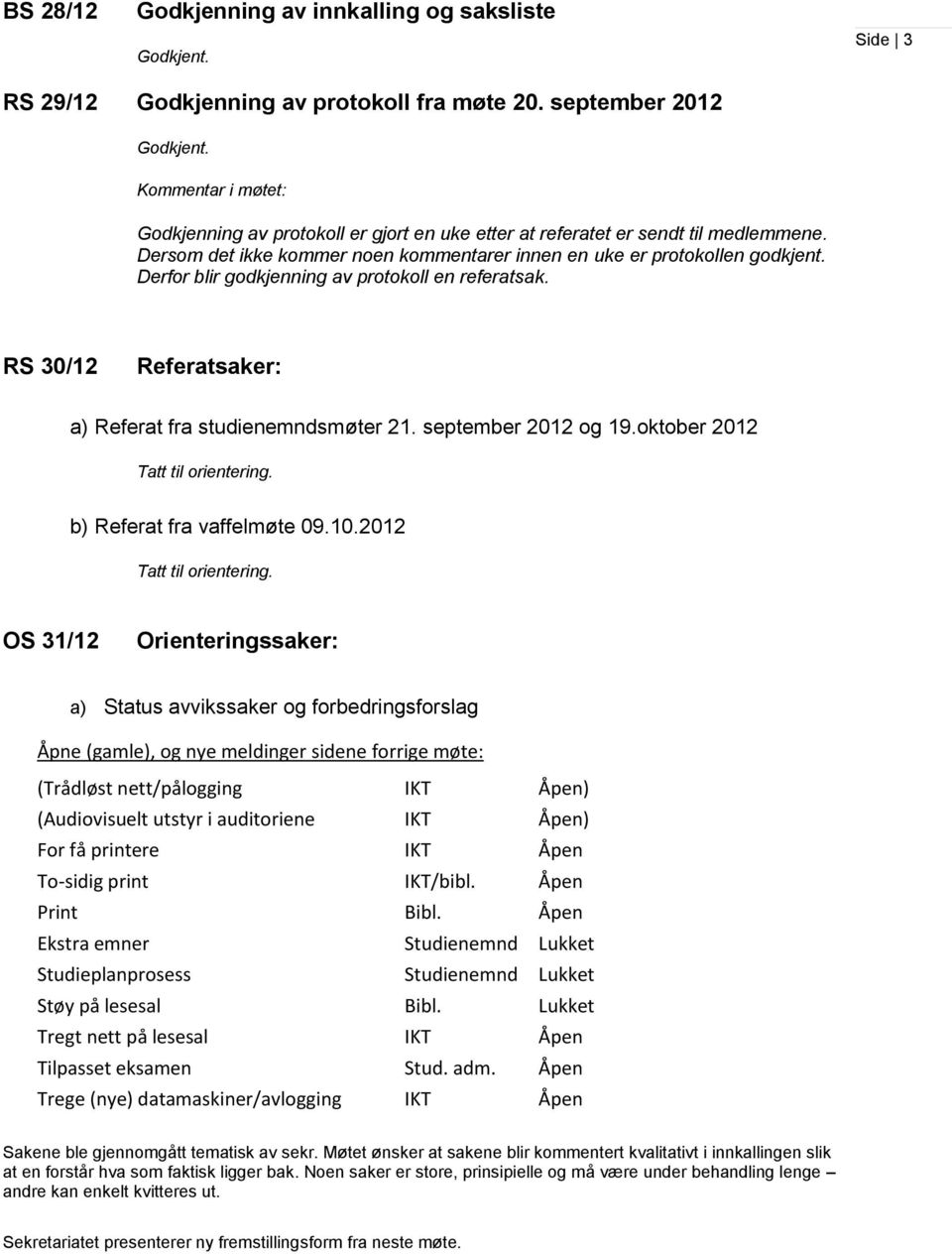 Derfor blir godkjenning av protokoll en referatsak. RS 30/12 Referatsaker: a) Referat fra studienemndsmøter 21. september 2012 og 19.oktober 2012 Tatt til orientering. b) Referat fra vaffelmøte 09.10.