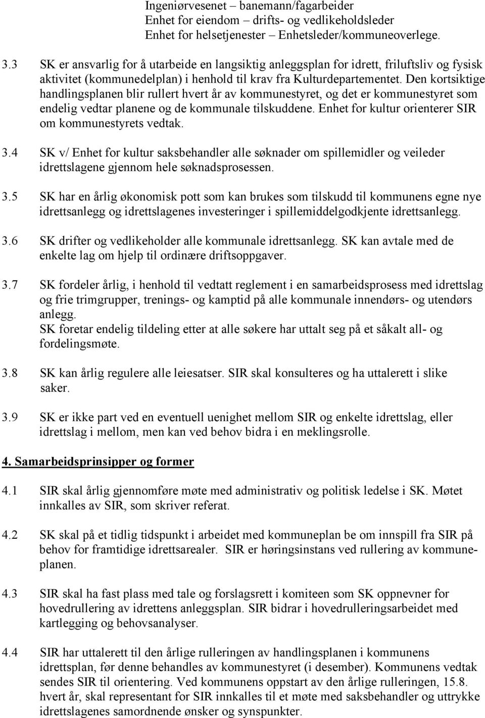 Den kortsiktige handlingsplanen blir rullert hvert år av kommunestyret, og det er kommunestyret som endelig vedtar planene og de kommunale tilskuddene.