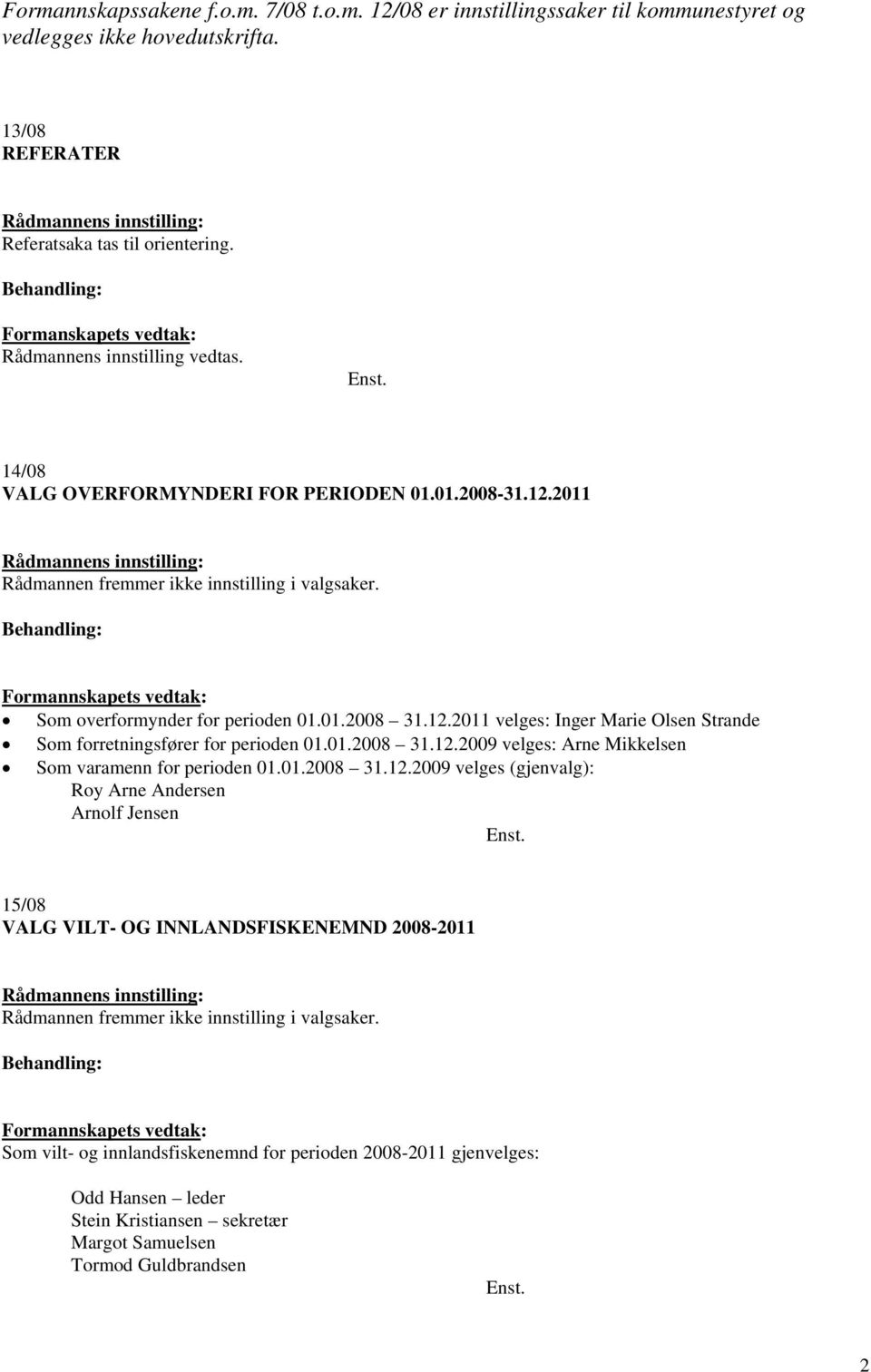 01.2008 31.12.2009 velges: Arne Mikkelsen Som varamenn for perioden 01.01.2008 31.12.2009 velges (gjenvalg): Roy Arne Andersen Arnolf Jensen 15/08 VALG VILT- OG INNLANDSFISKENEMND 2008-2011 Rådmannen fremmer ikke innstilling i valgsaker.