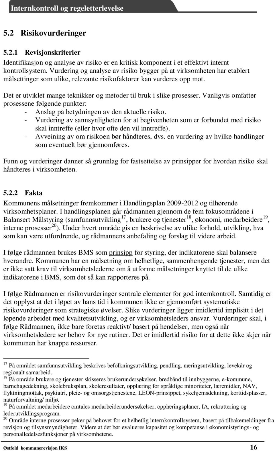 Det er utviklet mange teknikker og metoder til bruk i slike prosesser. Vanligvis omfatter prosessene følgende punkter: - Anslag på betydningen av den aktuelle risiko.