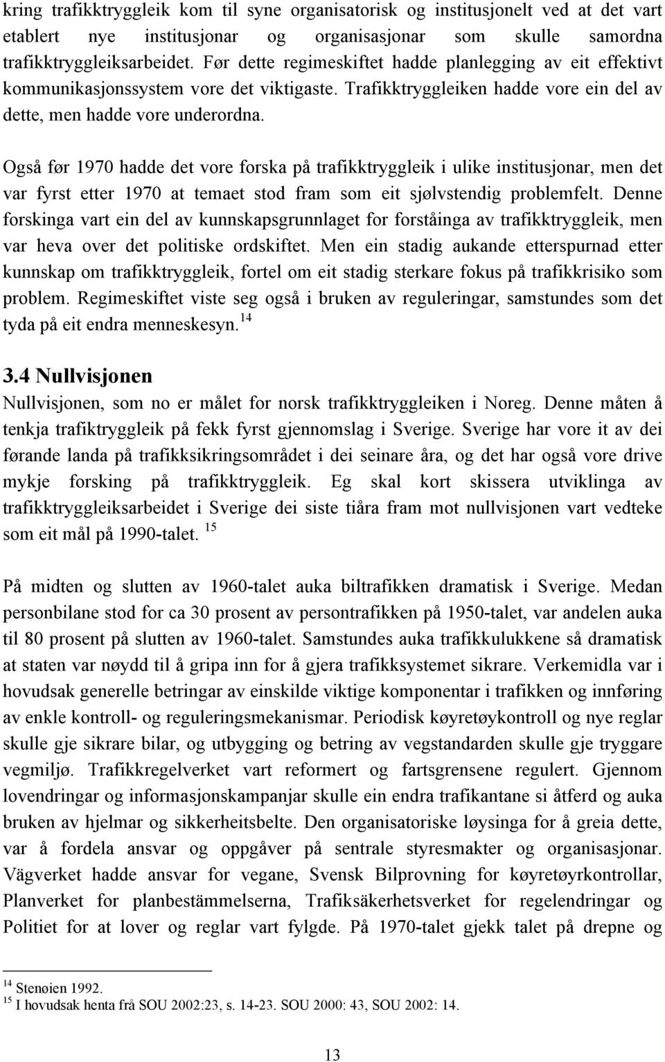 Også før 1970 hadde det vore forska på trafikktryggleik i ulike institusjonar, men det var fyrst etter 1970 at temaet stod fram som eit sjølvstendig problemfelt.