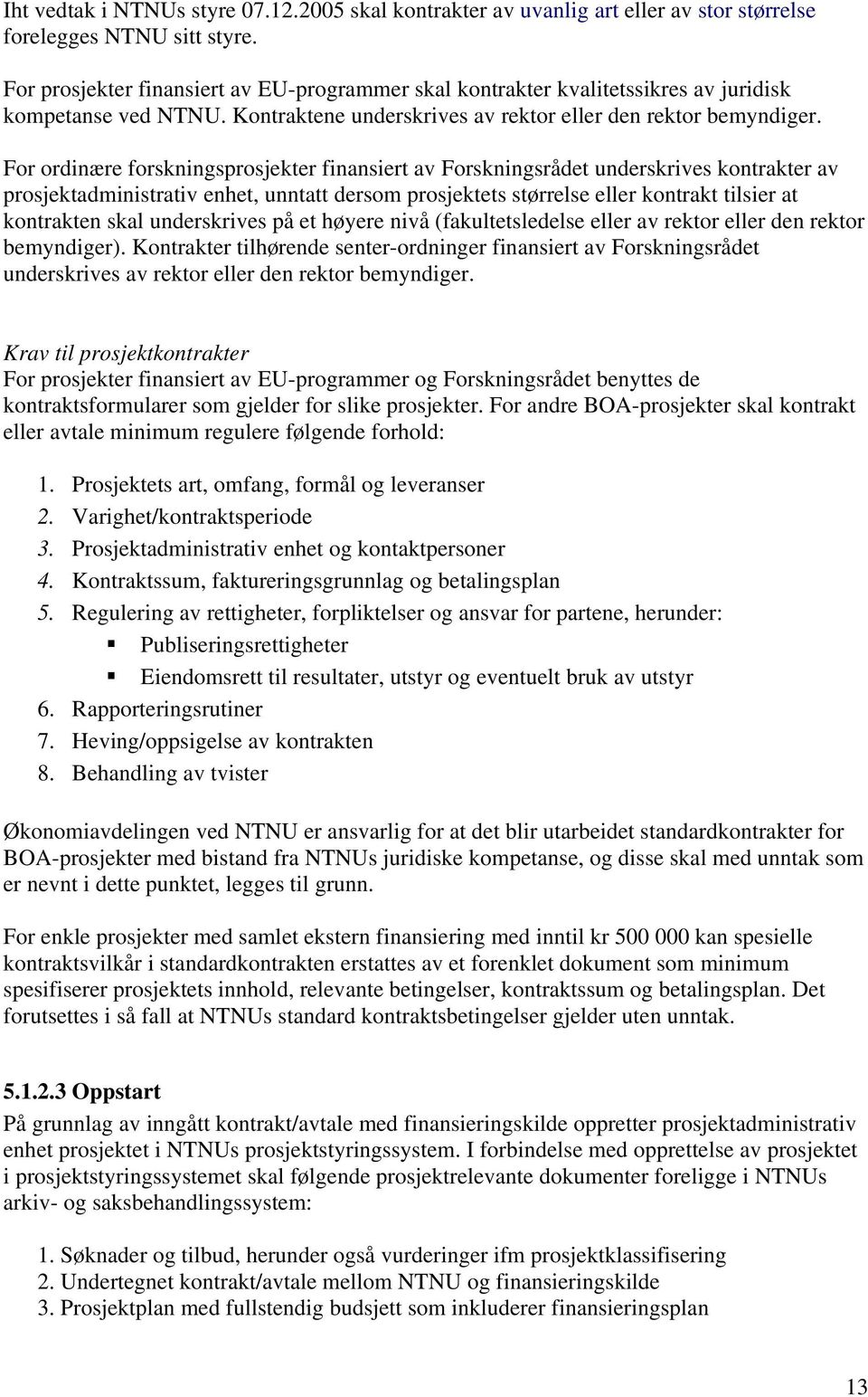 For ordinære forskningsprosjekter finansiert av Forskningsrådet underskrives kontrakter av prosjektadministrativ enhet, unntatt dersom prosjektets størrelse eller kontrakt tilsier at kontrakten skal