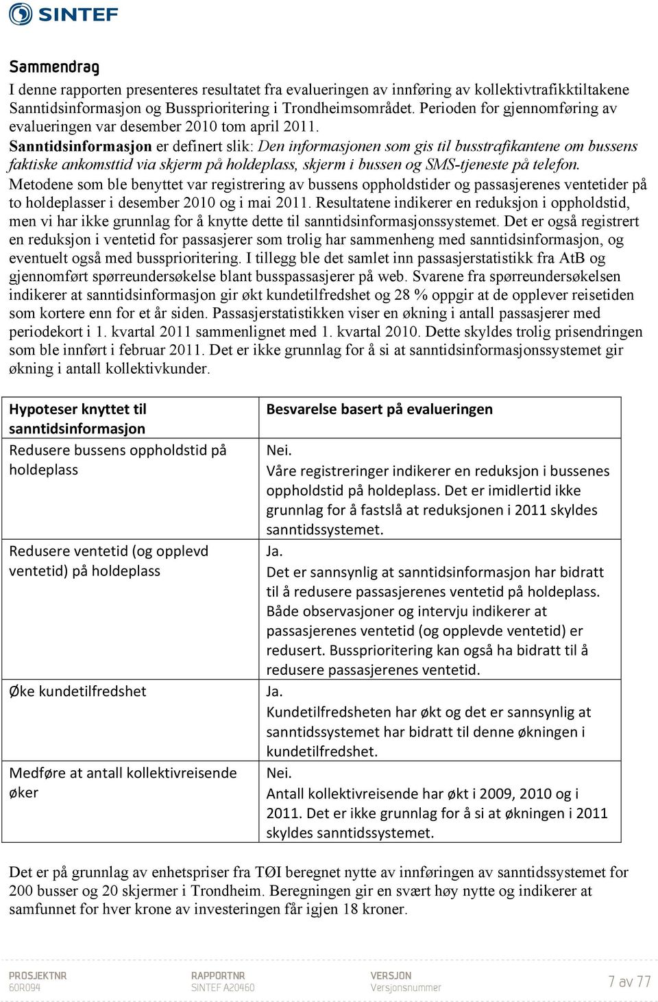 Sanntidsinformasjon er definert slik: Den informasjonen som gis til busstrafikantene om bussens faktiske ankomsttid via skjerm på holdeplass, skjerm i bussen og SMS-tjeneste på telefon.