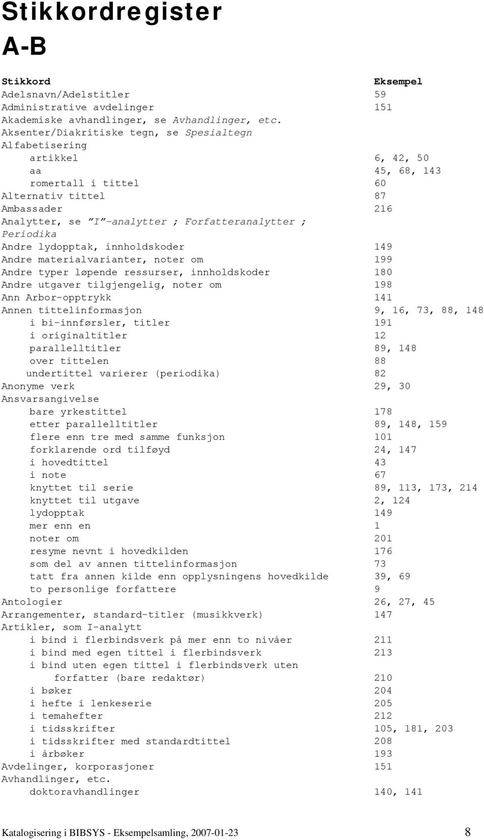 Periodika Andre lydopptak, innholdskoder 149 Andre materialvarianter, noter om 199 Andre typer løpende ressurser, innholdskoder 180 Andre utgaver tilgjengelig, noter om 198 Ann Arbor-opptrykk 141