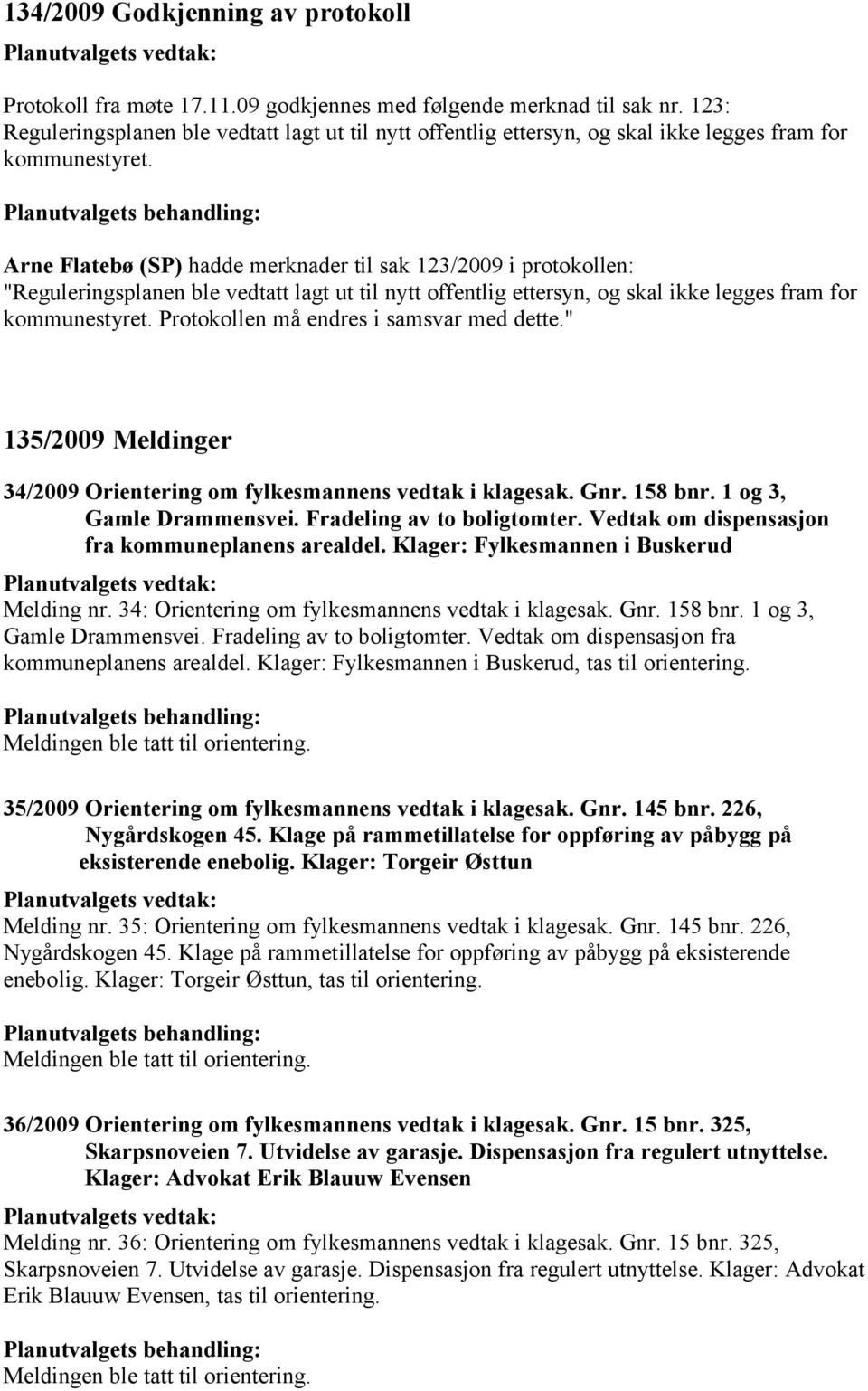 Arne Flatebø (SP) hadde merknader til sak 123/2009 i protokollen: "Reguleringsplanen ble vedtatt lagt ut til nytt offentlig ettersyn, og skal ikke legges fram for kommunestyret.