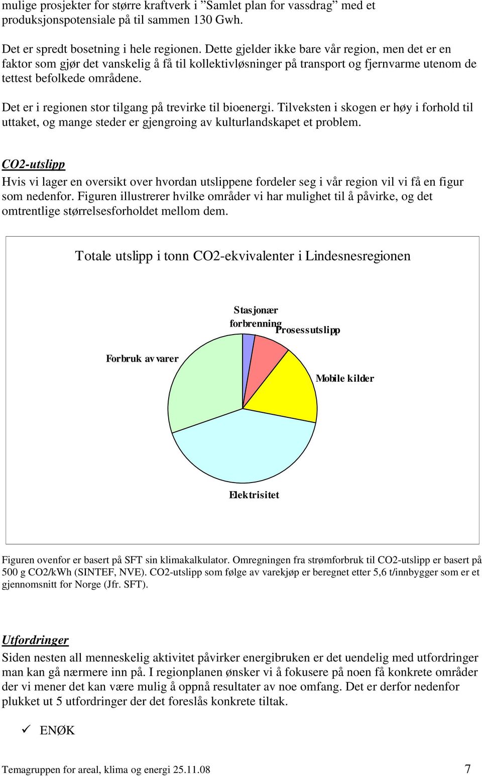 Det er i regionen stor tilgang på trevirke til bioenergi. Tilveksten i skogen er høy i forhold til uttaket, og mange steder er gjengroing av kulturlandskapet et problem.