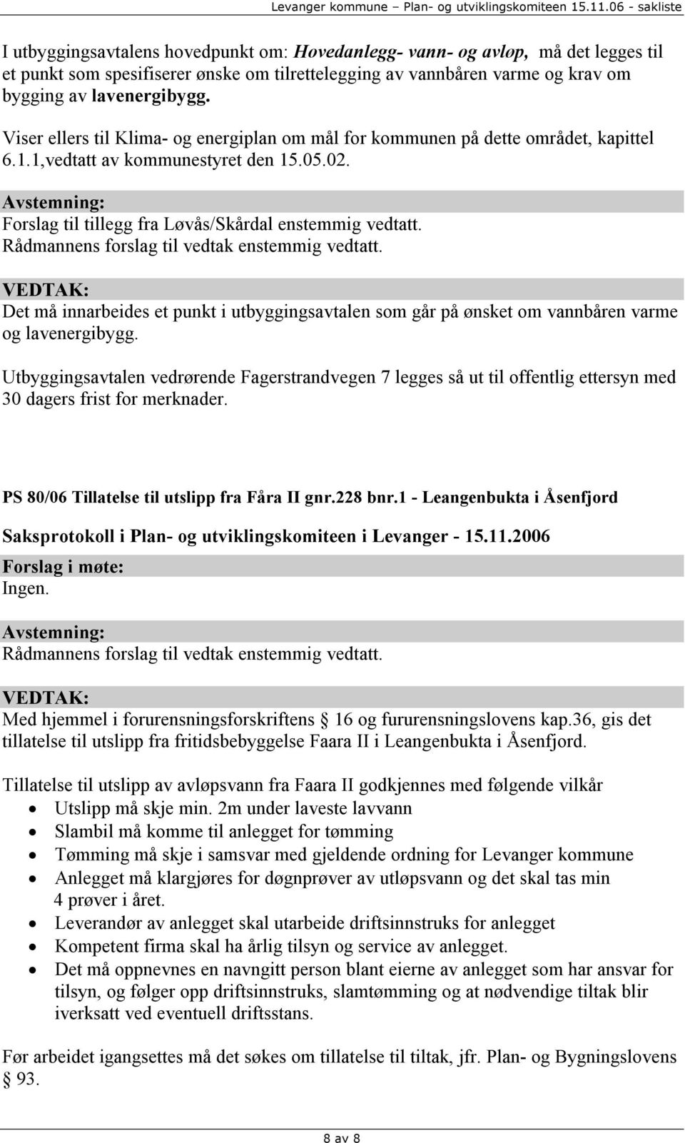 Rådmannens forslag til vedtak enstemmig vedtatt. Det må innarbeides et punkt i utbyggingsavtalen som går på ønsket om vannbåren varme og lavenergibygg.