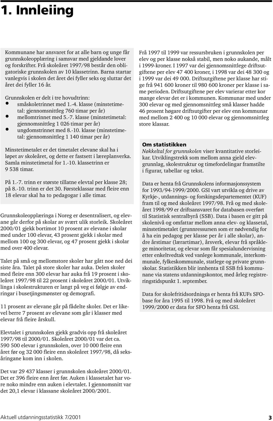 Grunnskolen er delt i tre hovudtrinn: småskoletrinnet med.-4. klasse (minstetimetal: gjennomsnittleg 760 timar per år) mellomtrinnet med 5.-7.