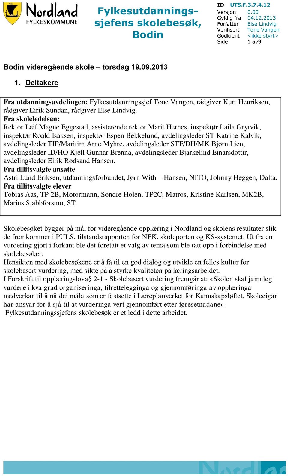 Fra skoleledelsen: Rektor Leif Magne Eggestad, assisterende rektor Marit Hernes, inspektør Laila Grytvik, inspektør Roald Isaksen, inspektør Espen Bekkelund, avdelingsleder ST Katrine Kalvik,