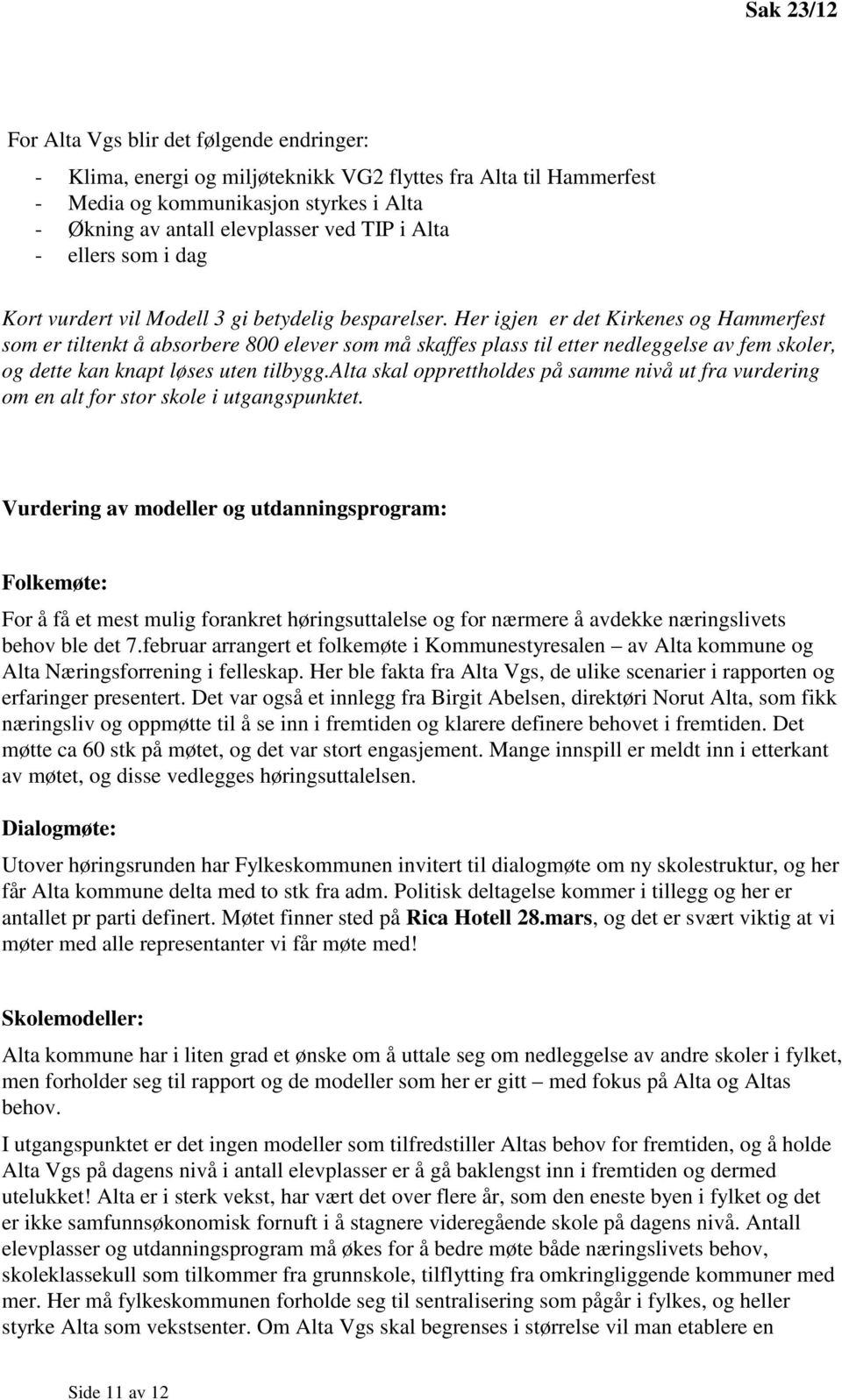 Her igjen er det Kirkenes og Hammerfest som er tiltenkt å absorbere 800 elever som må skaffes plass til etter nedleggelse av fem skoler, og dette kan knapt løses uten tilbygg.