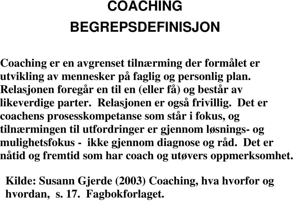 Det er coachens prosesskompetanse som står i fokus, og tilnærmingen til utfordringer er gjennom løsnings- og mulighetsfokus - ikke