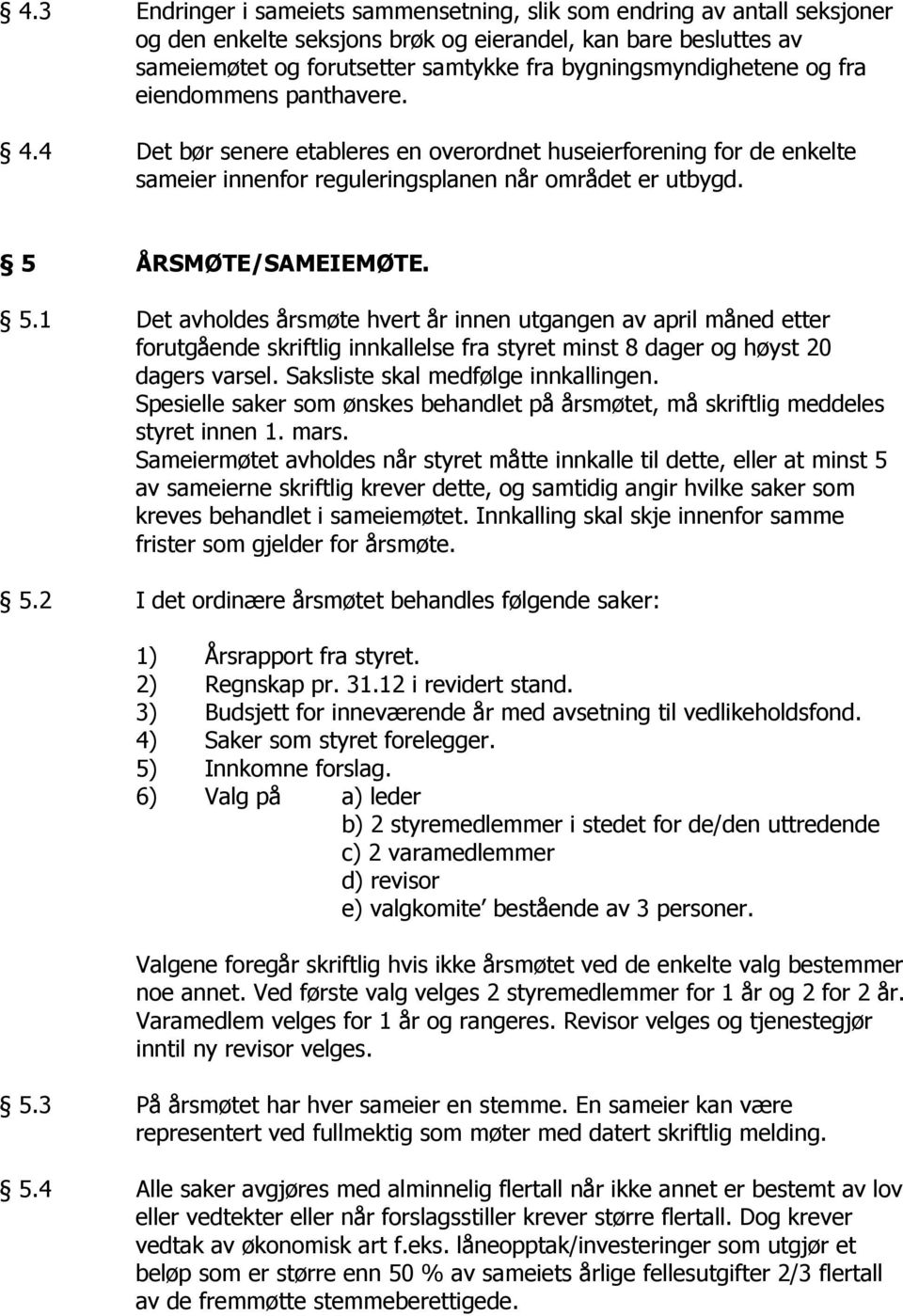 5 ÅRSMØTE/SAMEIEMØTE. 5.1 Det avholdes årsmøte hvert år innen utgangen av april måned etter forutgående skriftlig innkallelse fra styret minst 8 dager og høyst 20 dagers varsel.