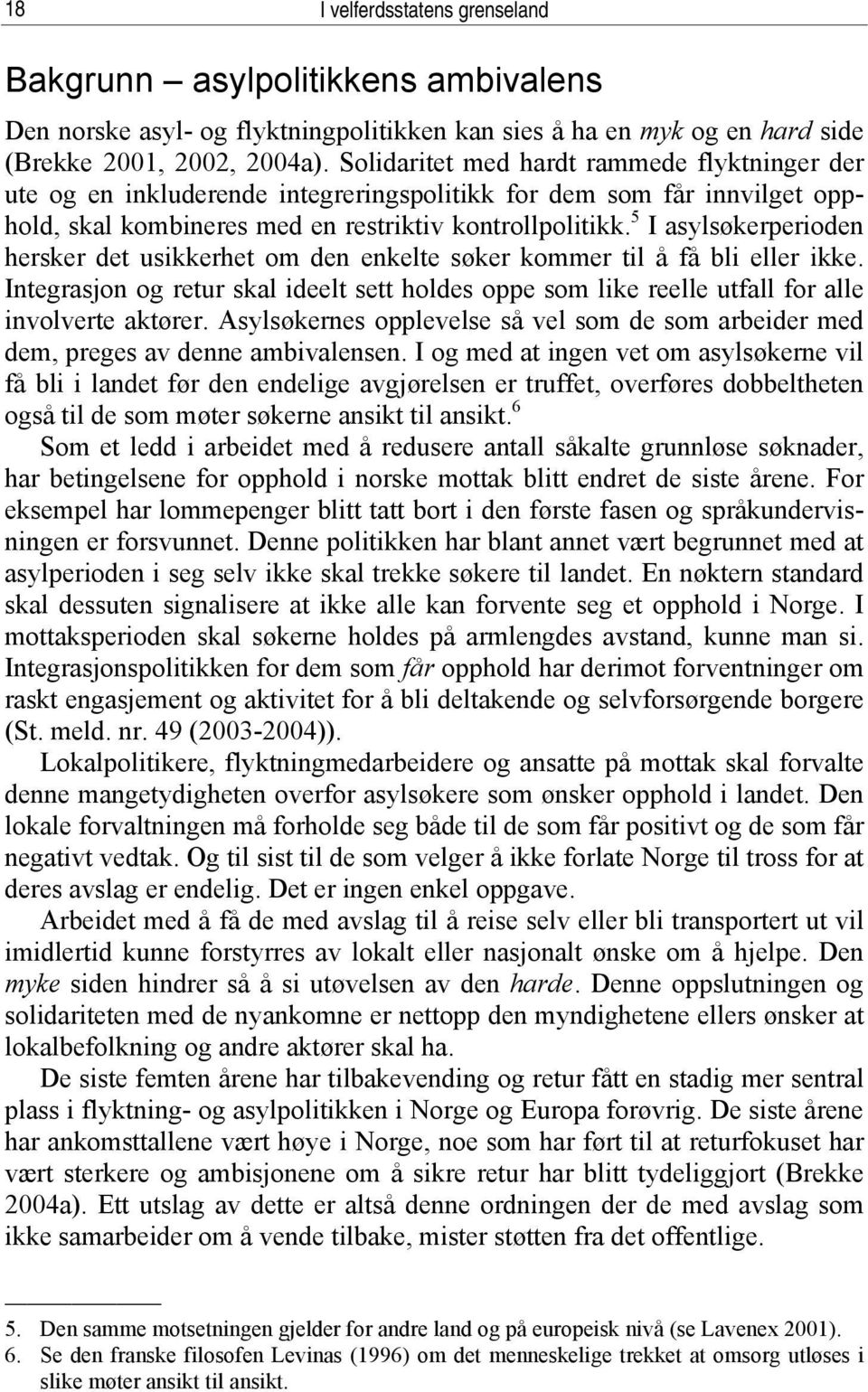 5 I asylsøkerperioden hersker det usikkerhet om den enkelte søker kommer til å få bli eller ikke. Integrasjon og retur skal ideelt sett holdes oppe som like reelle utfall for alle involverte aktører.