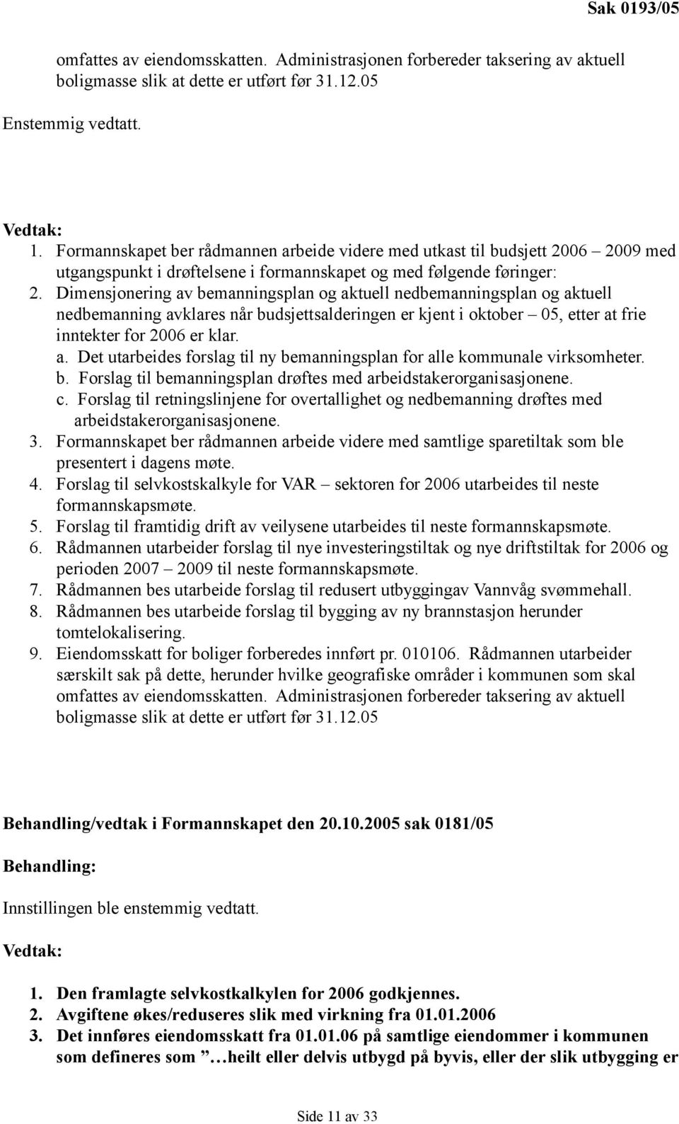 Dimensjonering av bemanningsplan og aktuell nedbemanningsplan og aktuell nedbemanning avklares når budsjettsalderingen er kjent i oktober 05, etter at frie inntekter for 2006 er klar. a. Det utarbeides forslag til ny bemanningsplan for alle kommunale virksomheter.