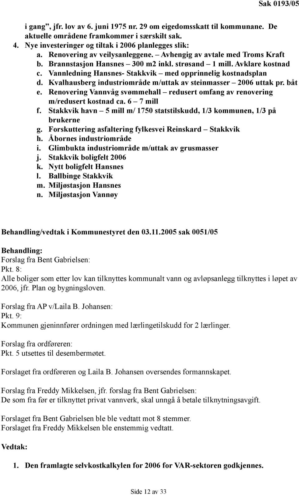 Kvalhausberg industriområde m/uttak av steinmasser 2006 uttak pr. båt e. Renovering Vannvåg svømmehall redusert omfang av renovering m/redusert kostnad ca. 6 7 mill f.