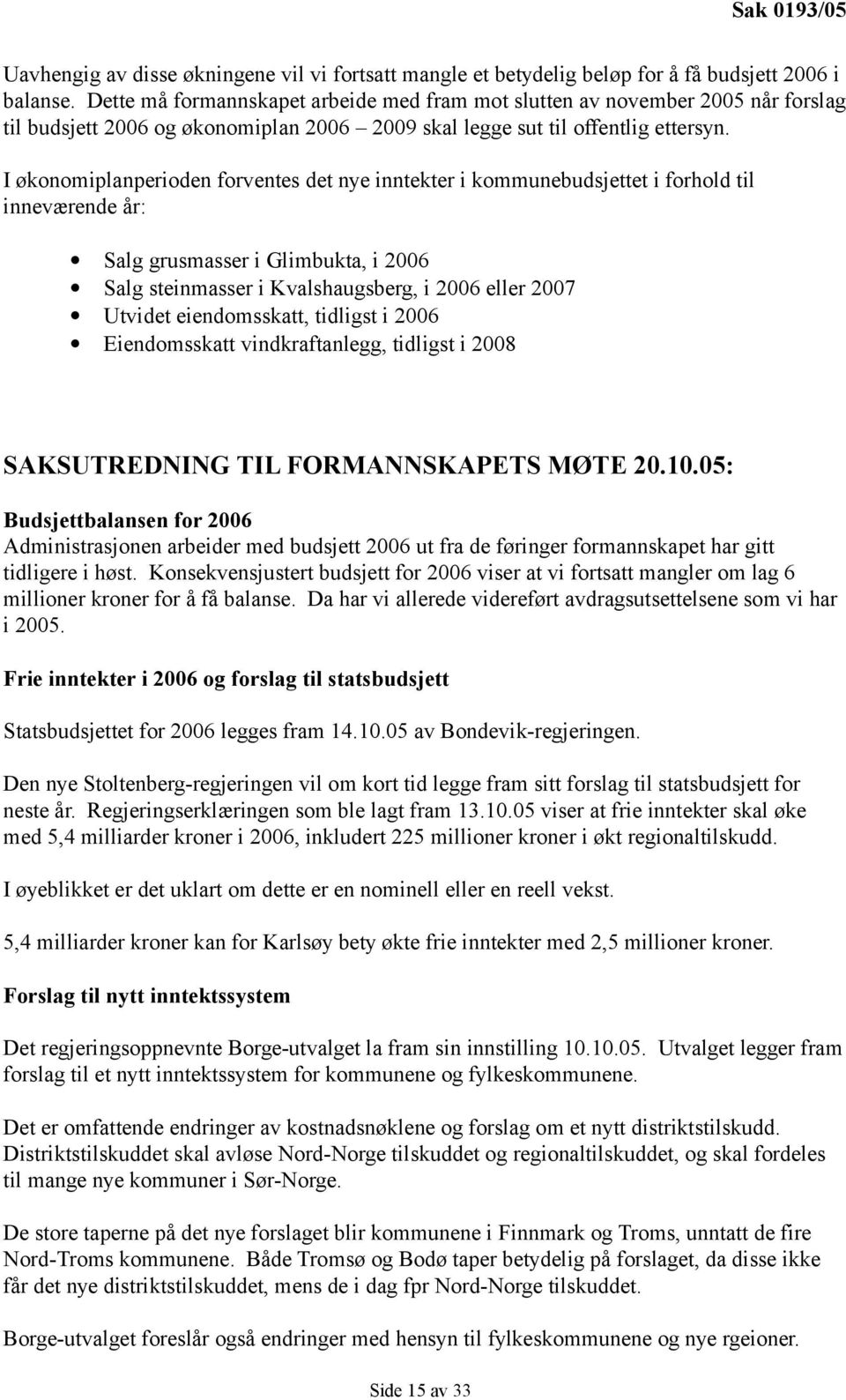 I økonomiplanperioden forventes det nye inntekter i kommunebudsjettet i forhold til inneværende år: Salg grusmasser i Glimbukta, i 2006 Salg steinmasser i Kvalshaugsberg, i 2006 eller 2007 Utvidet