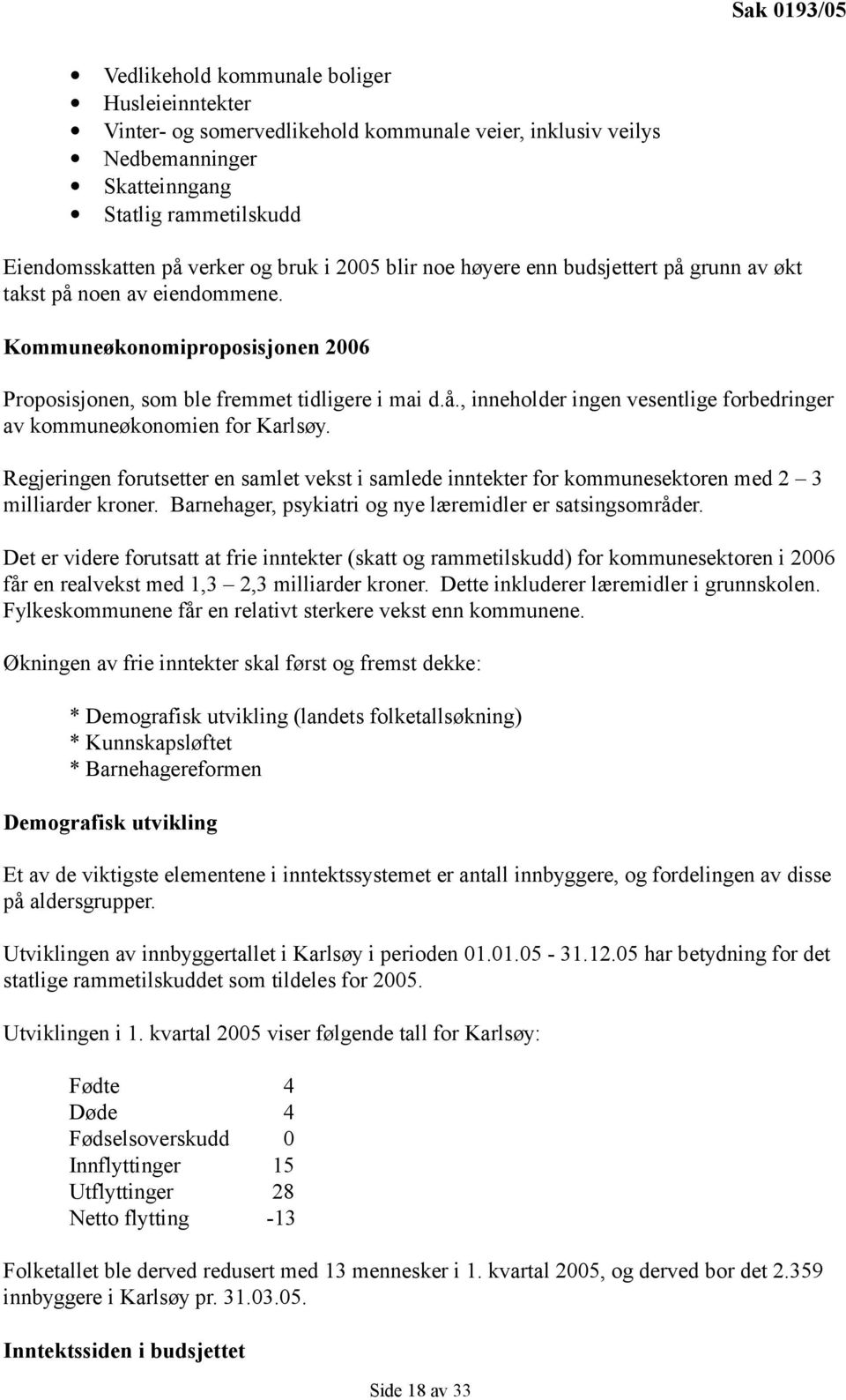 Regjeringen forutsetter en samlet vekst i samlede inntekter for kommunesektoren med 2 3 milliarder kroner. Barnehager, psykiatri og nye læremidler er satsingsområder.