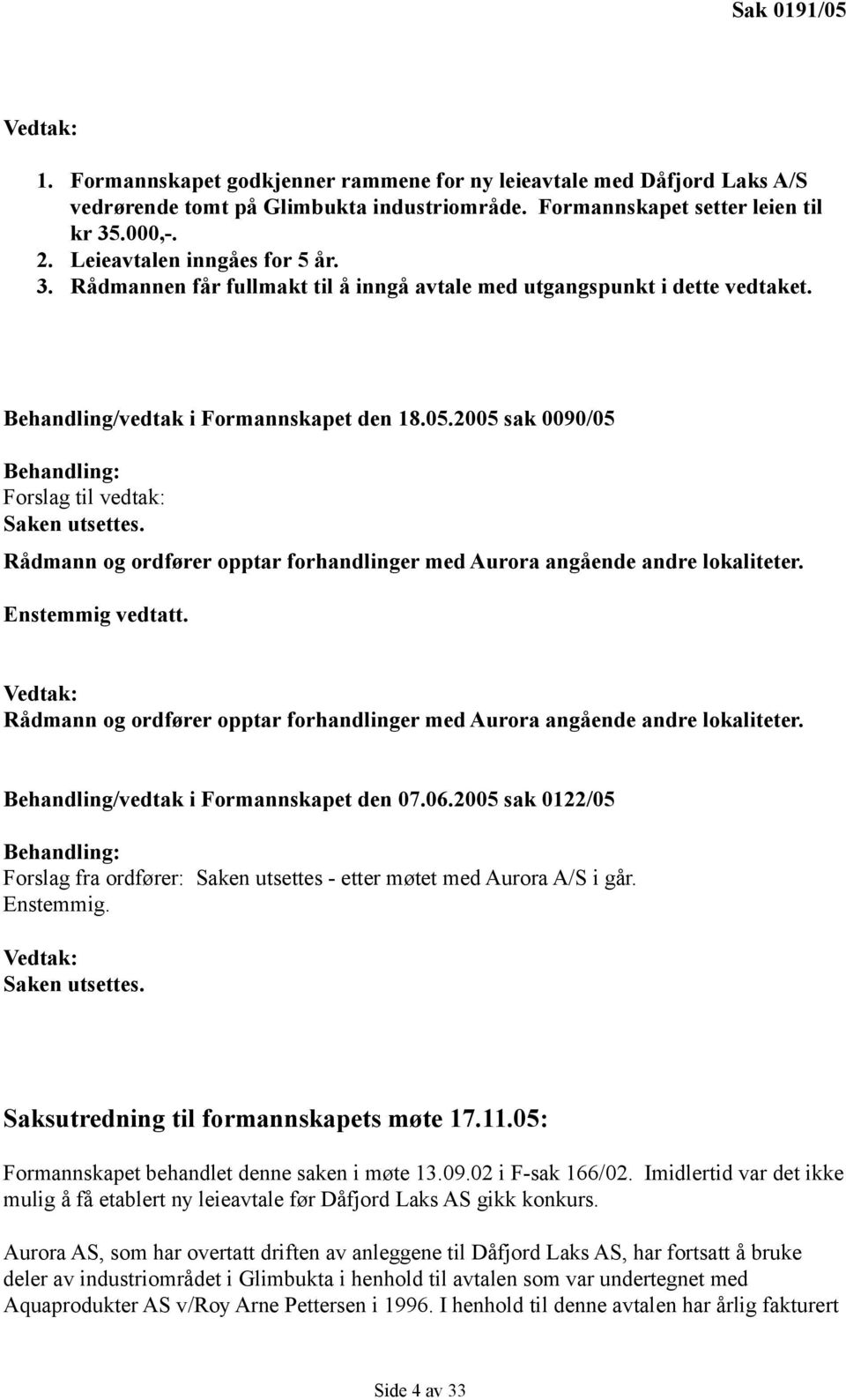 2005 sak 0090/05 Behandling: Forslag til vedtak: Saken utsettes. Rådmann og ordfører opptar forhandlinger med Aurora angående andre lokaliteter. Enstemmig vedtatt.