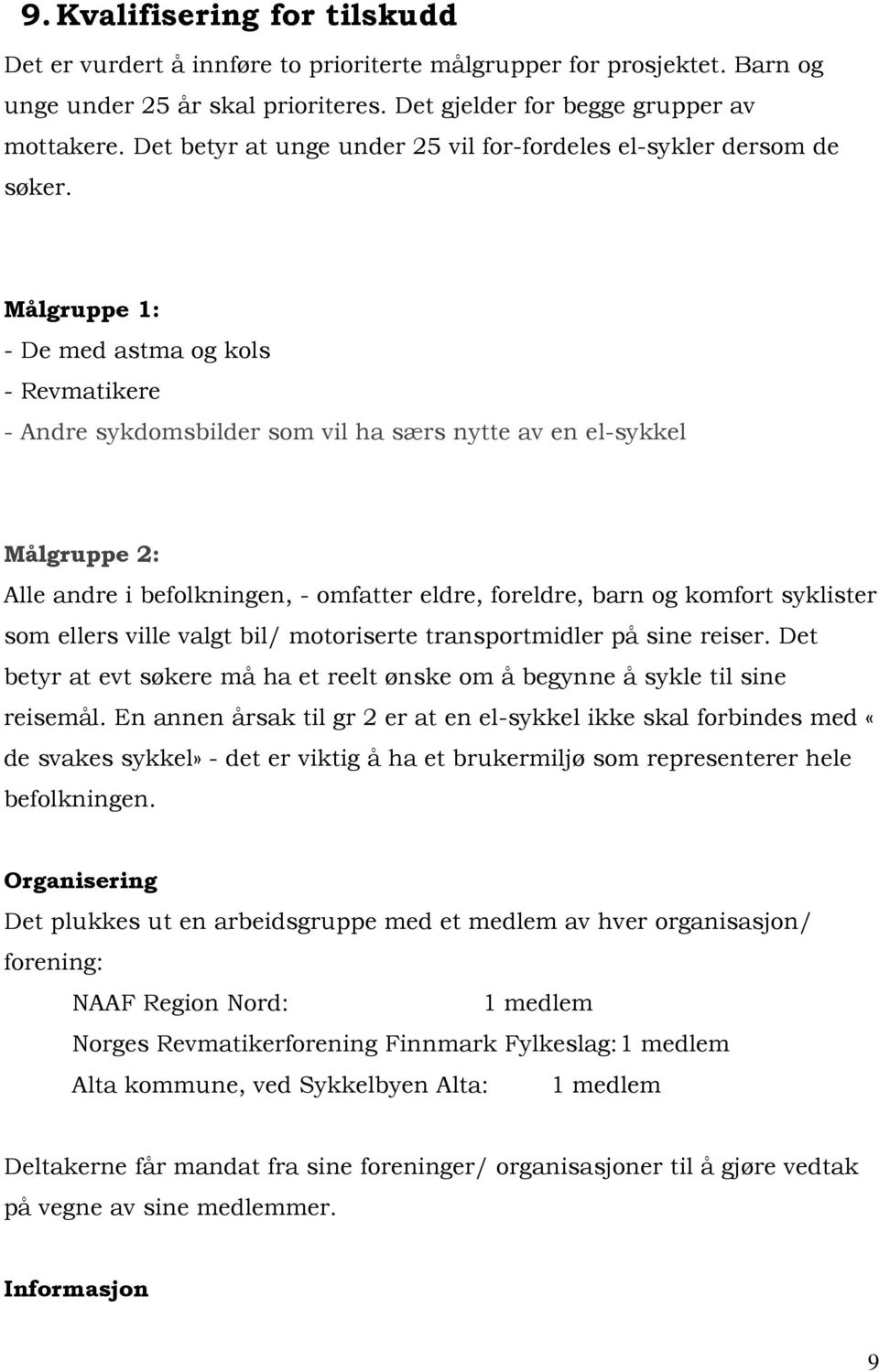 Målgruppe 1: - De med astma og kols - Revmatikere - Andre sykdomsbilder som vil ha særs nytte av en el-sykkel Målgruppe 2: Alle andre i befolkningen, - omfatter eldre, foreldre, barn og komfort