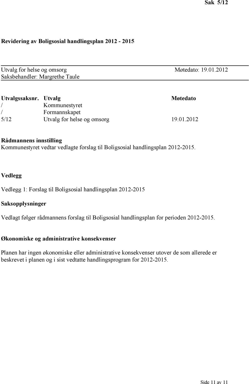 2012 Rådmannens innstilling Kommunestyret vedtar vedlagte forslag til Boligsosial handlingsplan 2012-2015.