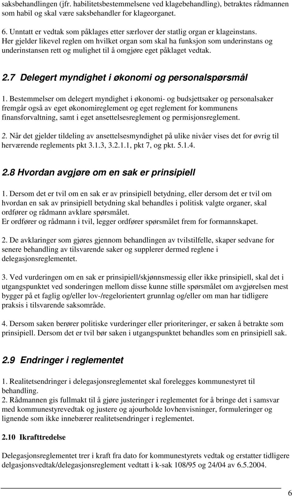 Her gjelder likevel reglen om hvilket organ som skal ha funksjon som underinstans og underinstansen rett og mulighet til å omgjøre eget påklaget vedtak. 2.