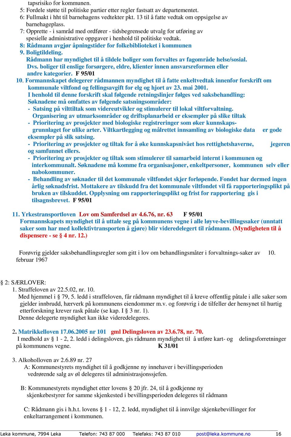 8: Rådmann avgjør åpningstider for folkebiblioteket i kommunen 9. Boligtildeling. Rådmann har myndighet til å tildele boliger som forvaltes av fagområde helse/sosial. Dvs.