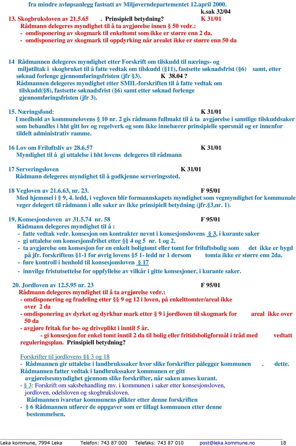 - omdisponering av skogmark til oppdyrking når arealet ikke er større enn 50 da 14 Rådmannen delegeres myndighet etter Forskrift om tilskudd til nærings- og miljøtiltak i skogbruket til å fatte