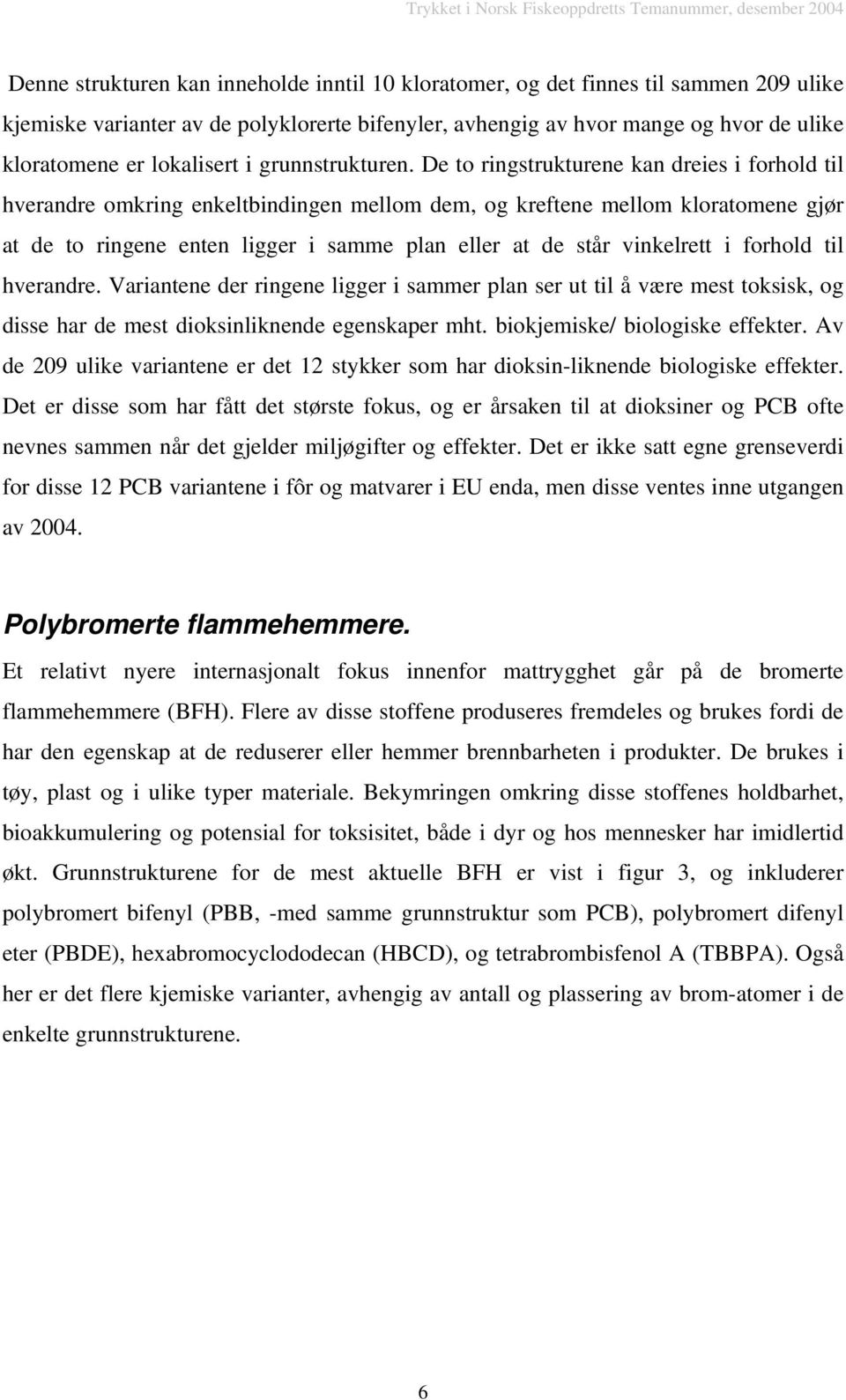 De to ringstrukturene kan dreies i forhold til hverandre omkring enkeltbindingen mellom dem, og kreftene mellom kloratomene gjør at de to ringene enten ligger i samme plan eller at de står vinkelrett