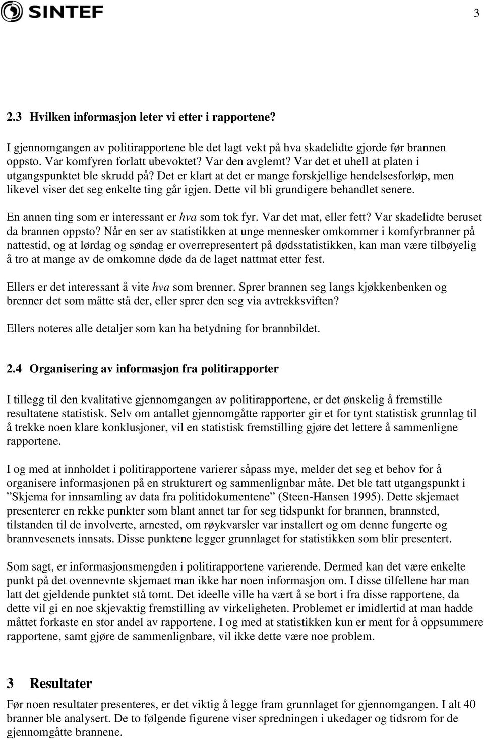 Dette vil bli grundigere behandlet senere. En annen ting som er interessant er hva som tok fyr. Var det mat, eller fett? Var skadelidte beruset da brannen oppsto?