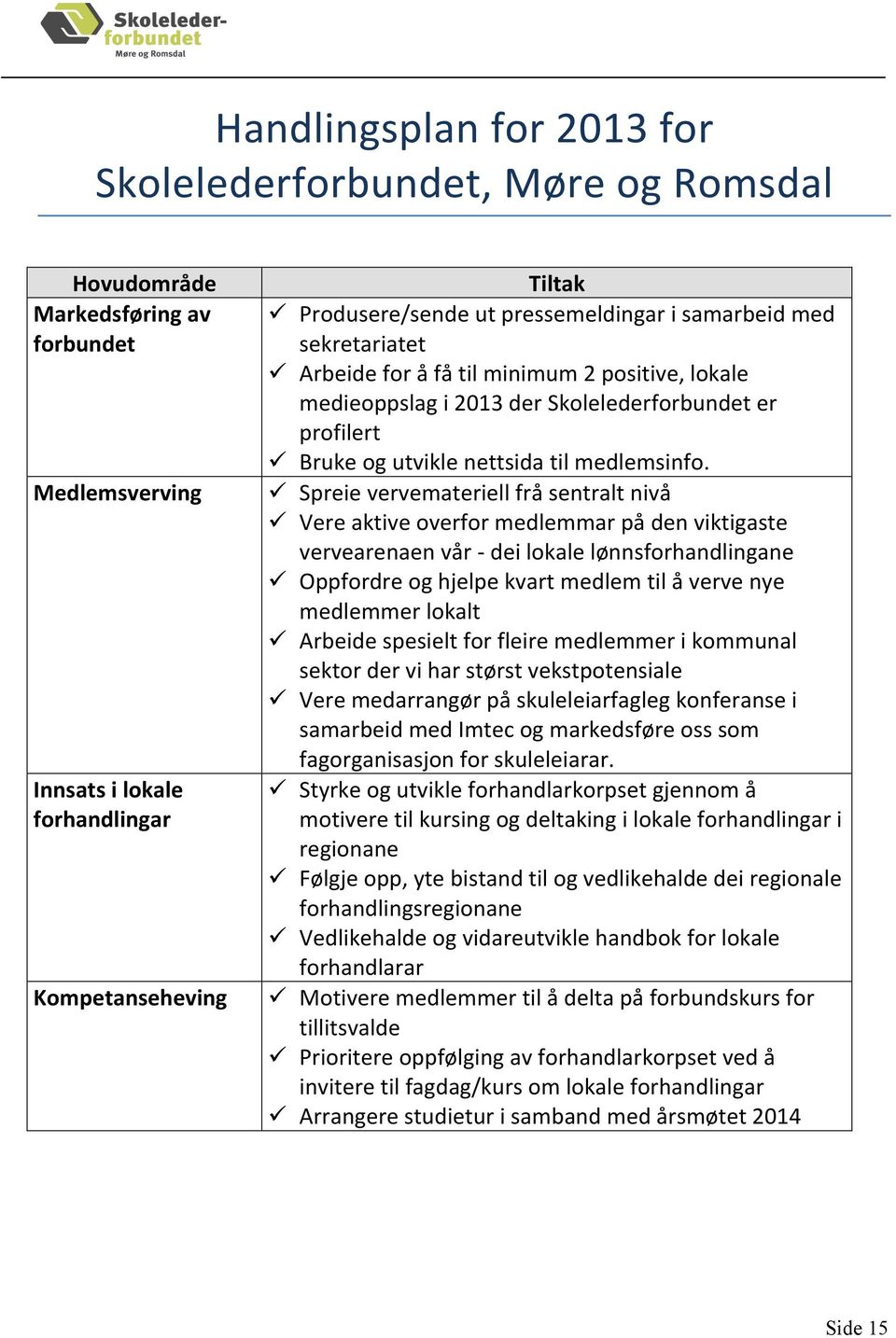 Spreie vervemateriell frå sentralt nivå Vere aktive overfor medlemmar på den viktigaste vervearenaen vår - dei lokale lønnsforhandlingane Oppfordre og hjelpe kvart medlem til å verve nye medlemmer