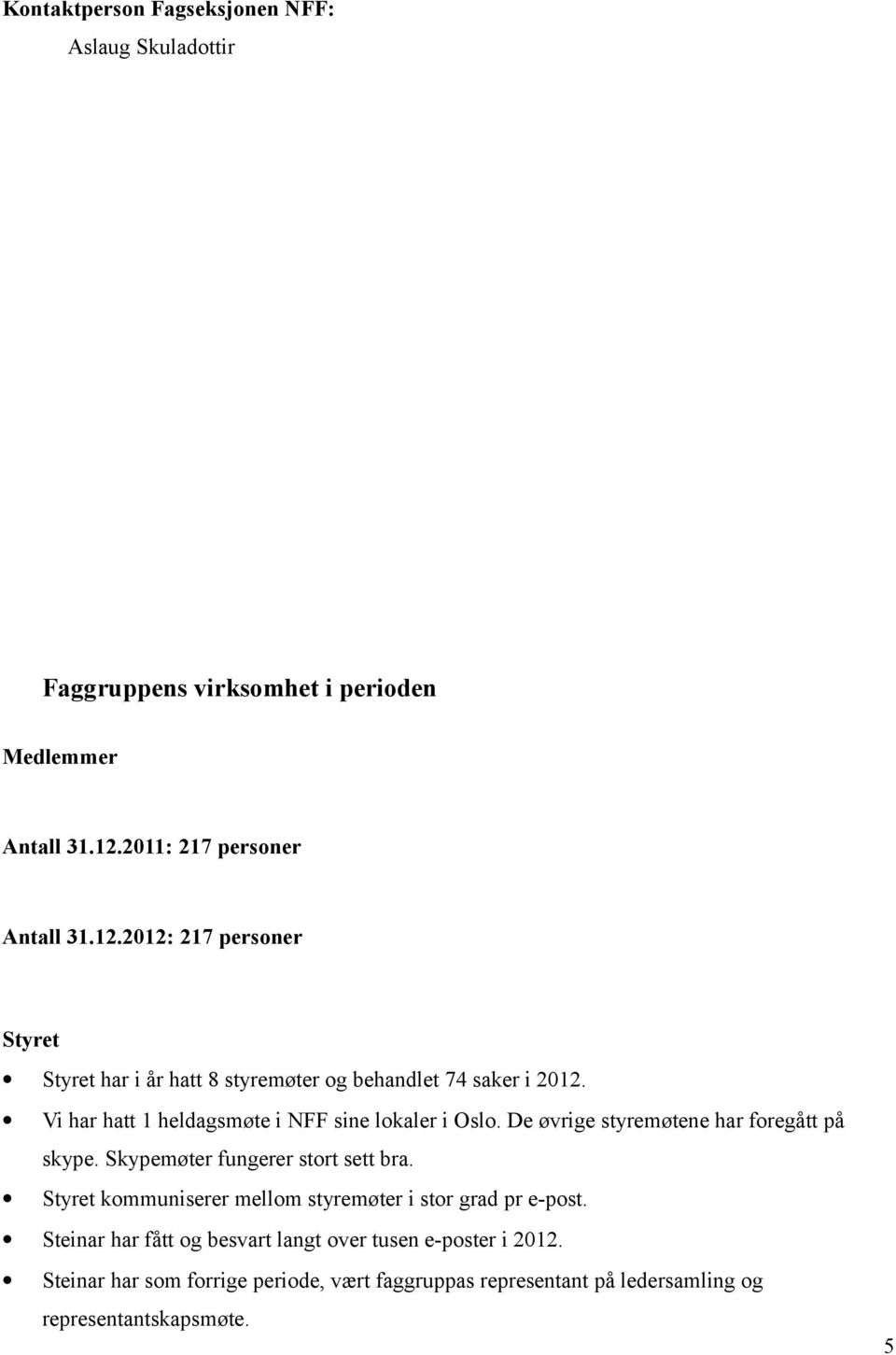 Vi har hatt 1 heldagsmøte i NFF sine lokaler i Oslo. De øvrige styremøtene har foregått på skype. Skypemøter fungerer stort sett bra.