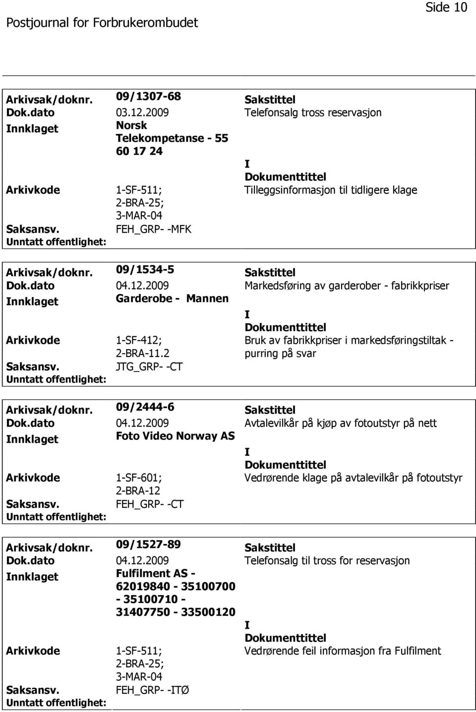 2009 Markedsføring av garderober - fabrikkpriser nnklaget Garderobe - Mannen 1-SF-412; 2-BRA-11.2 Bruk av fabrikkpriser i markedsføringstiltak - purring på svar JTG_GRP- -CT Arkivsak/doknr.