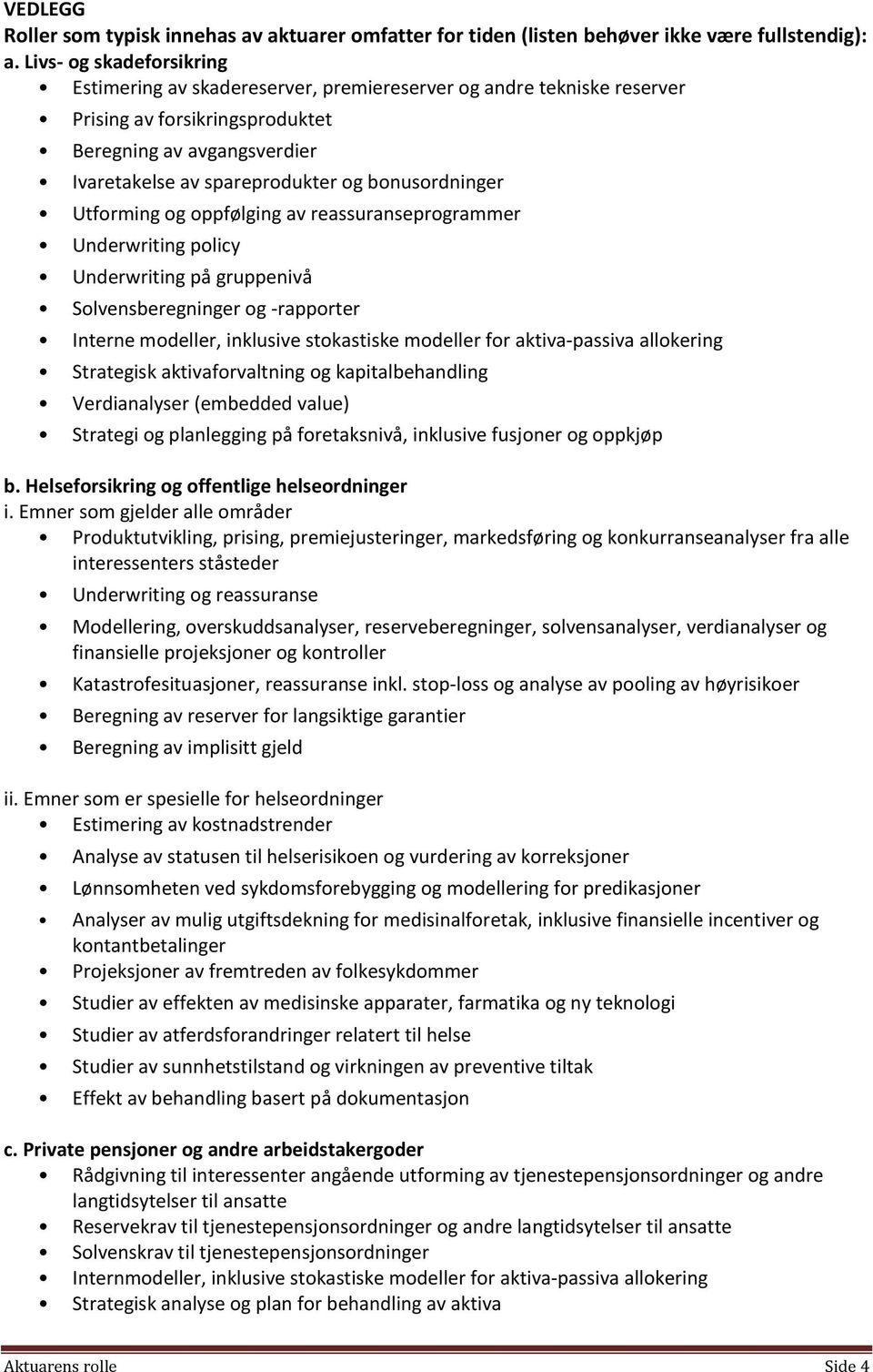 bonusordninger Utforming og oppfølging av reassuranseprogrammer Underwriting policy Underwriting på gruppenivå Solvensberegninger og -rapporter Interne modeller, inklusive stokastiske modeller for