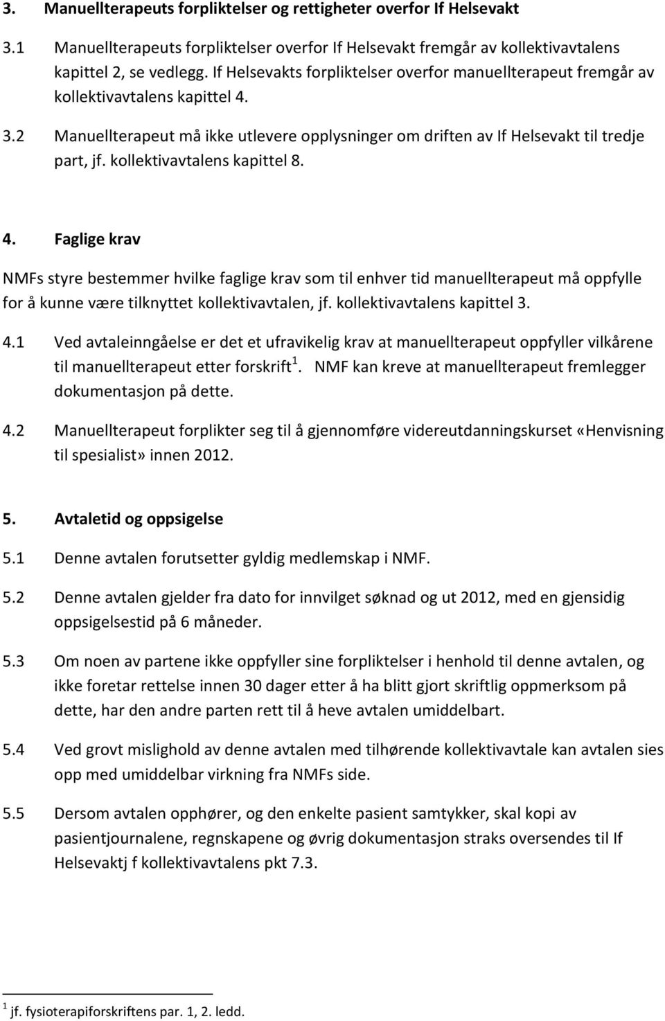 kollektivavtalens kapittel 8. 4. Faglige krav NMFs styre bestemmer hvilke faglige krav som til enhver tid manuellterapeut må oppfylle for å kunne være tilknyttet kollektivavtalen, jf.